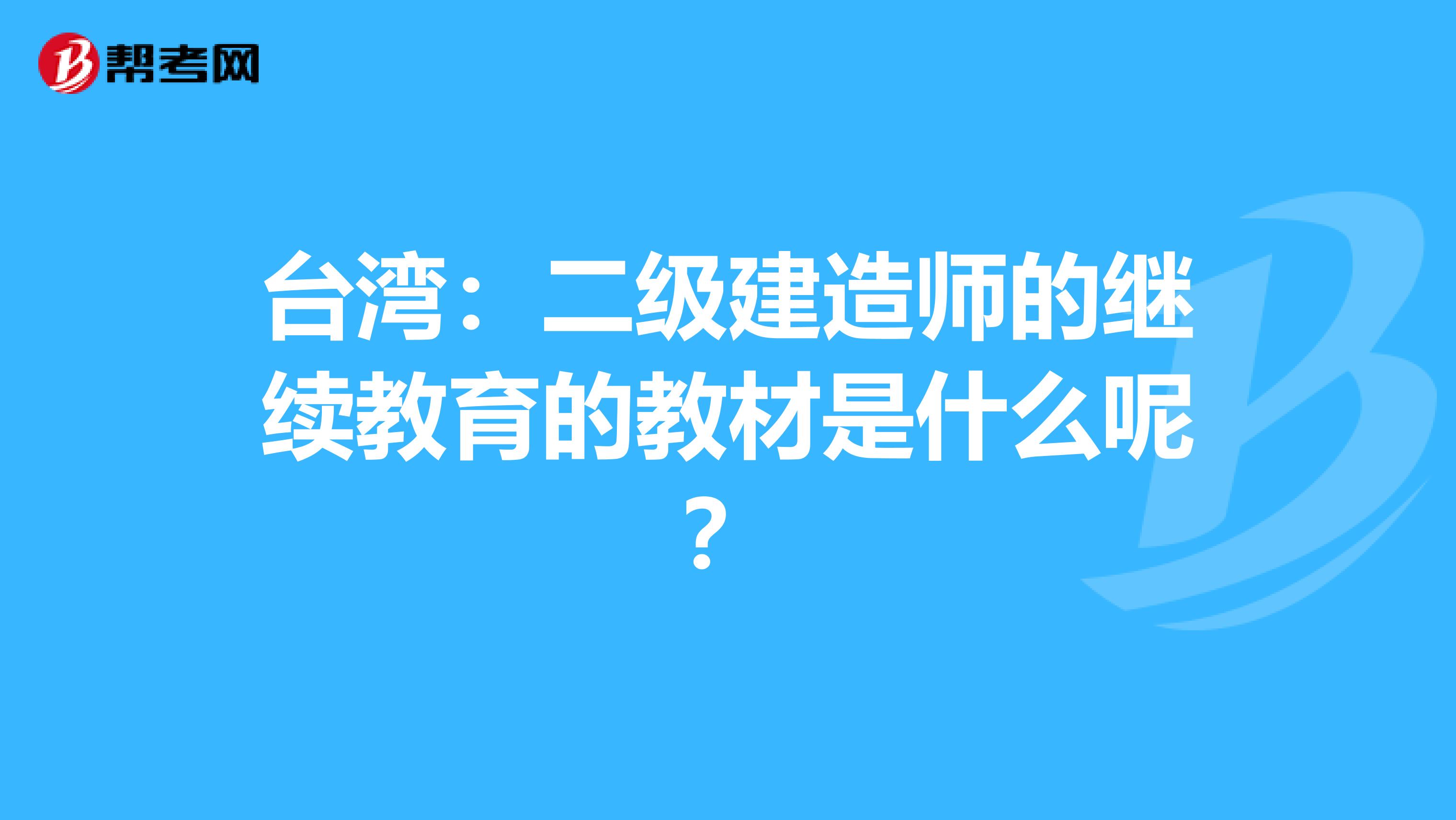 台湾：二级建造师的继续教育的教材是什么呢？