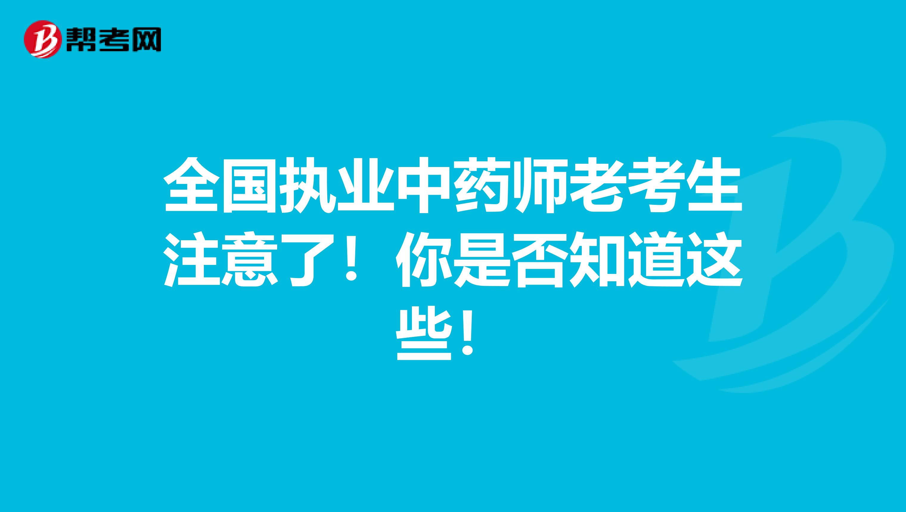 全国执业中药师老考生注意了！你是否知道这些！