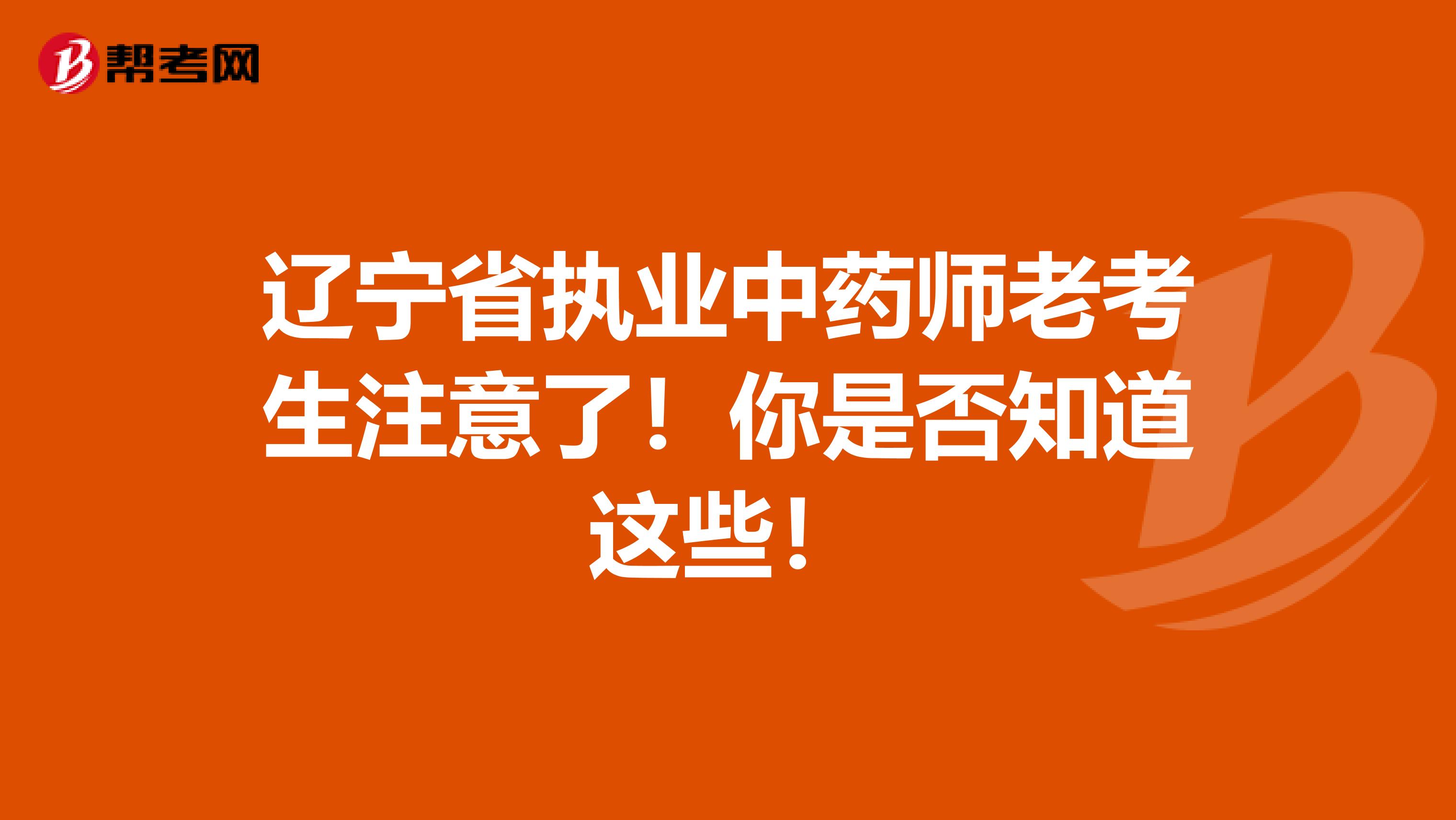 辽宁省执业中药师老考生注意了！你是否知道这些！