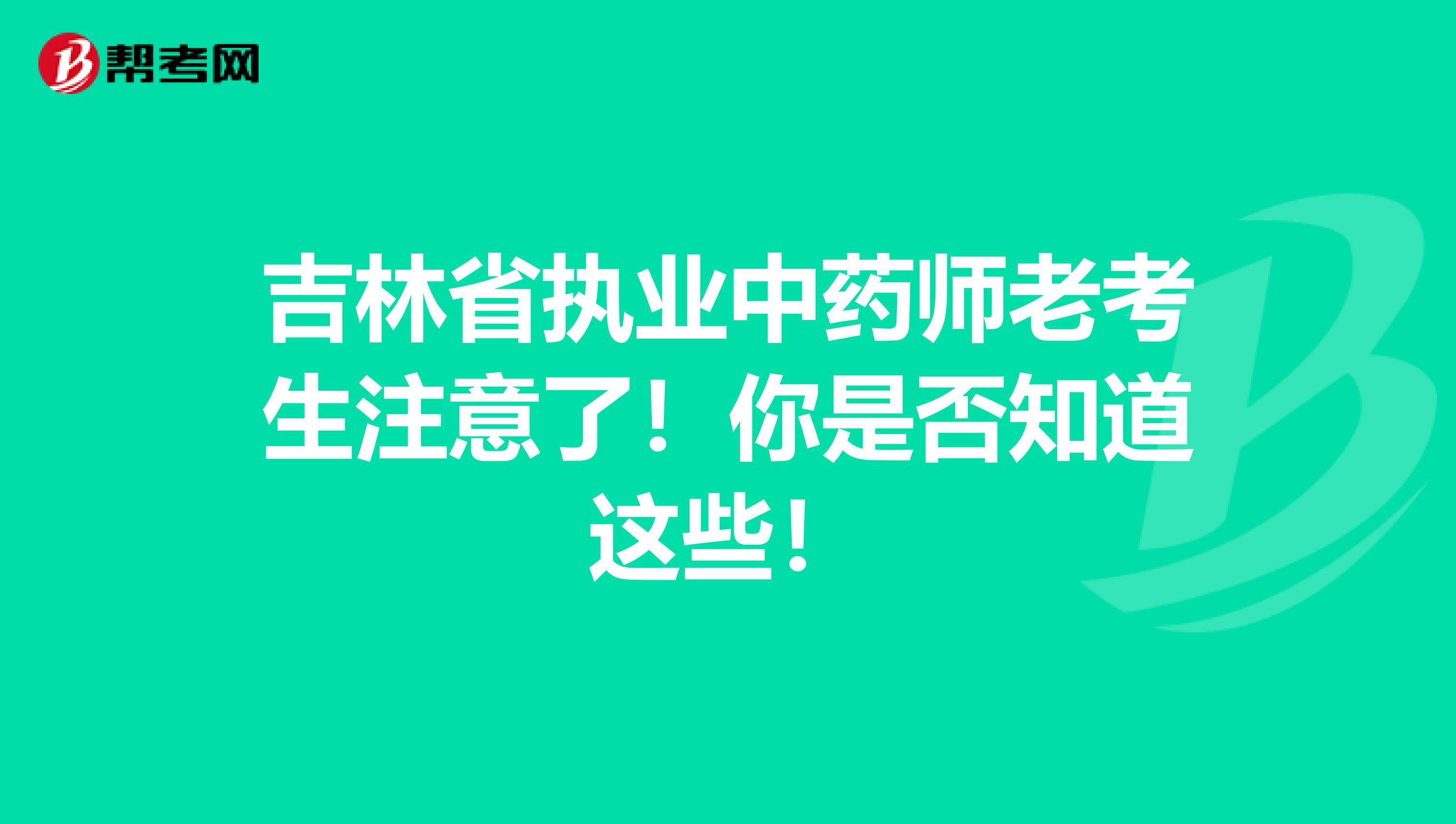 吉林省执业中药师老考生注意了！你是否知道这些！