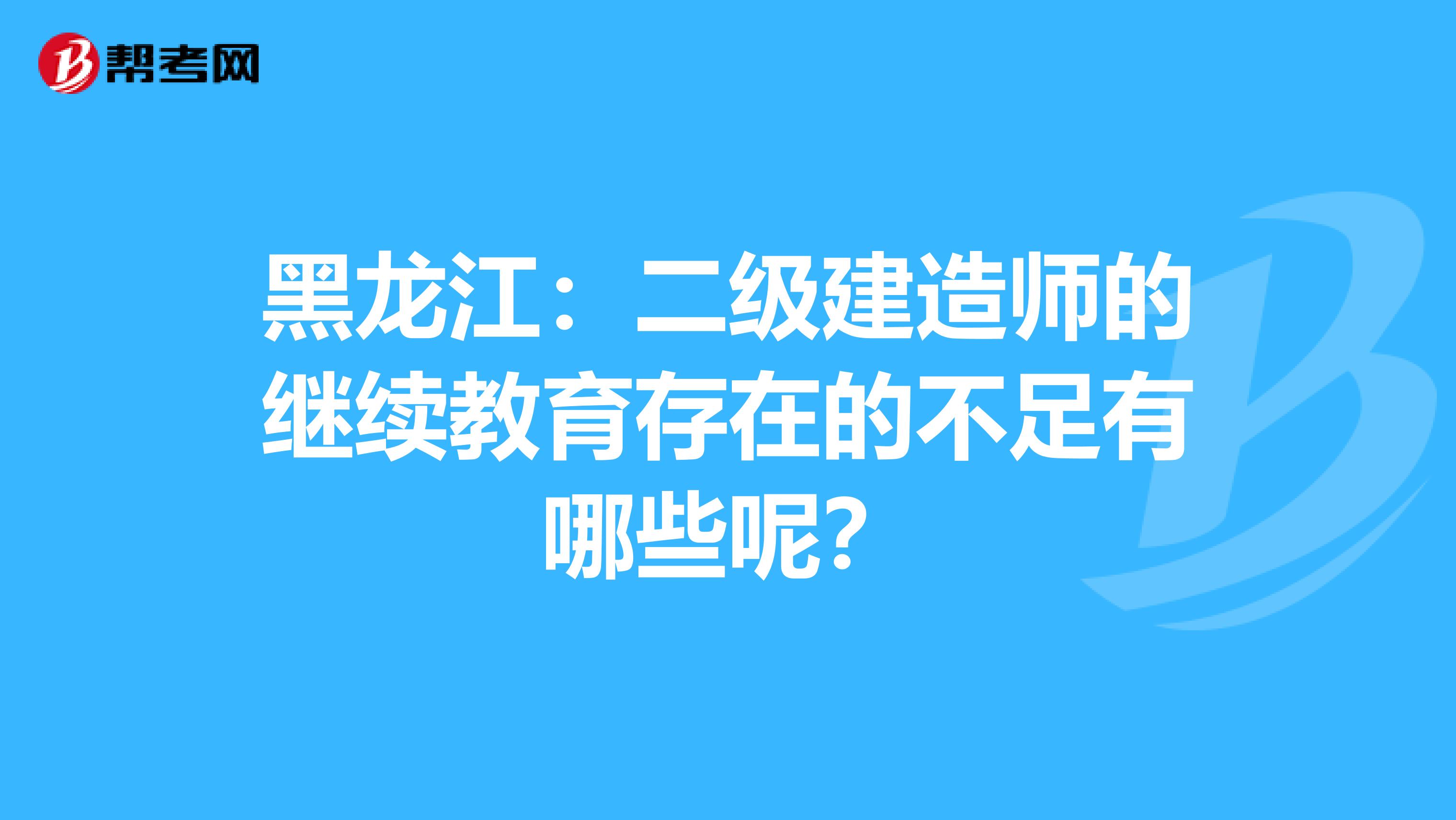 黑龙江：二级建造师的继续教育存在的不足有哪些呢？