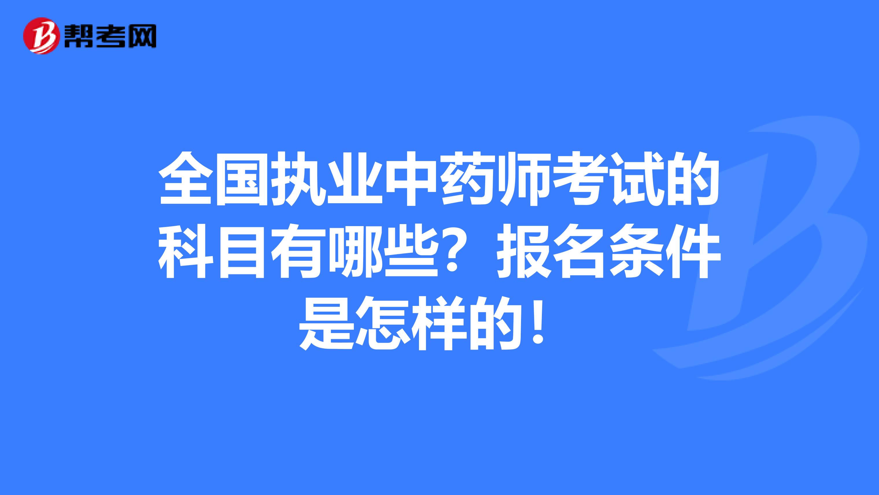 全国执业中药师考试的科目有哪些？报名条件是怎样的！