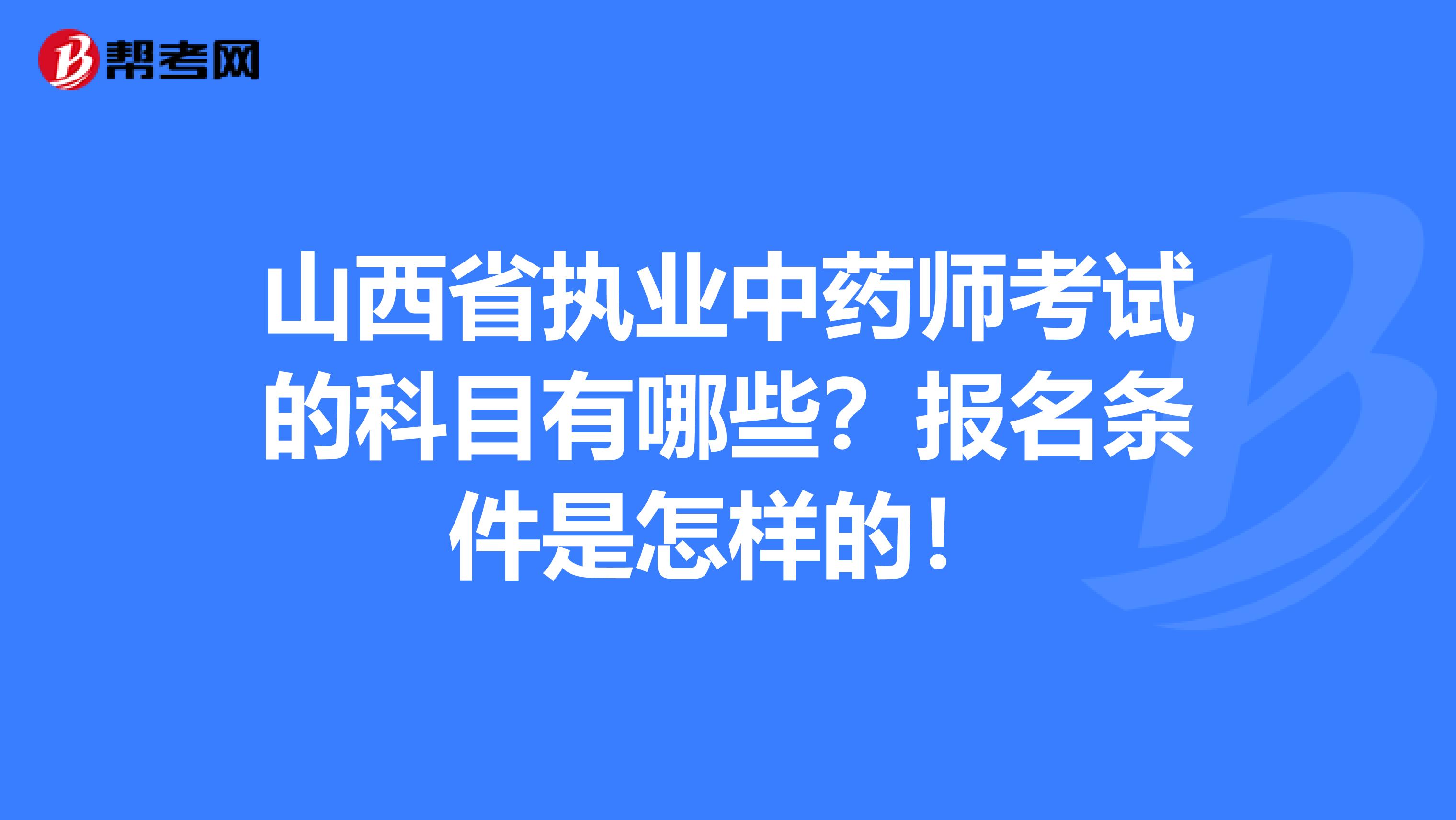 山西省执业中药师考试的科目有哪些？报名条件是怎样的！