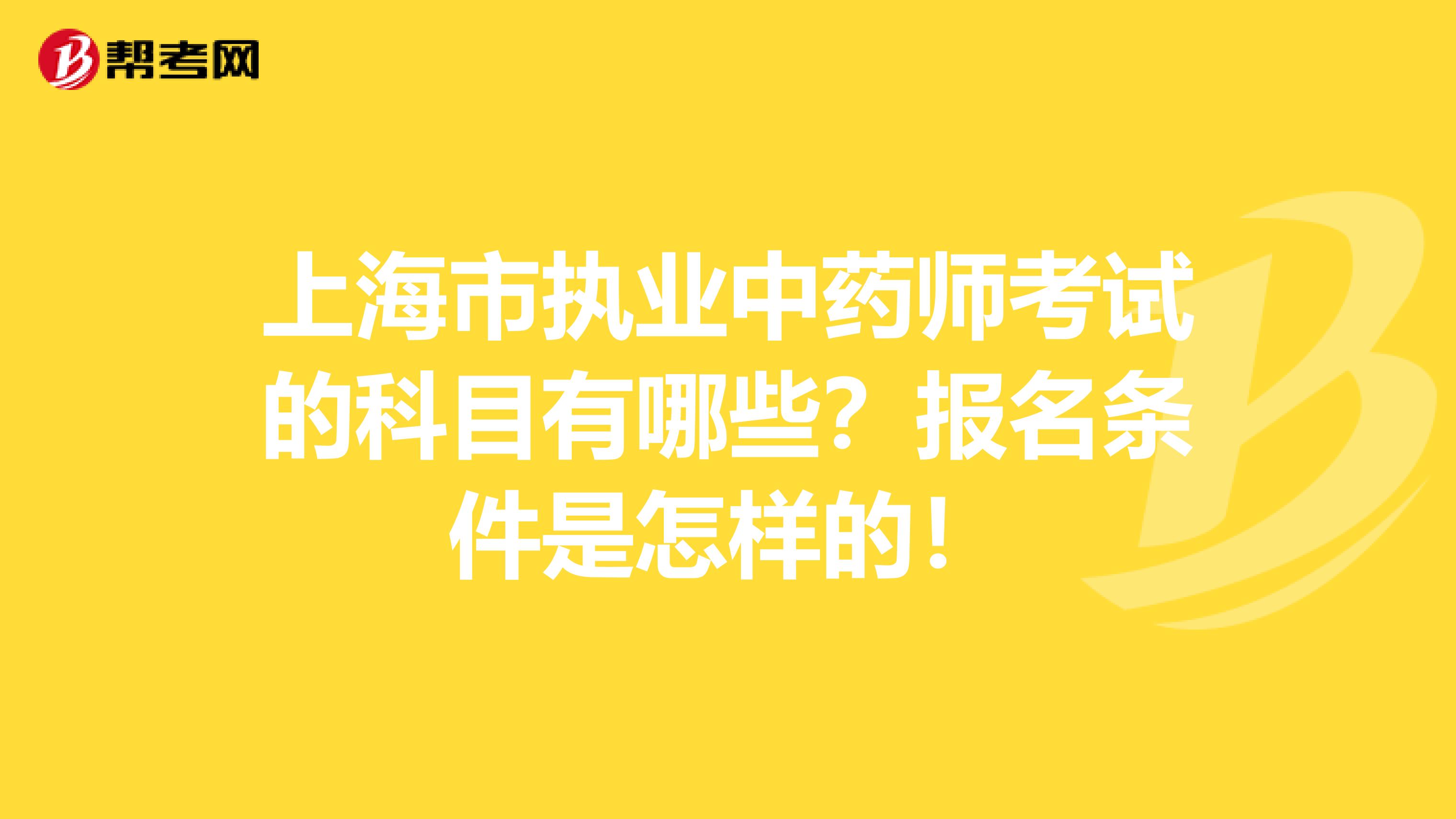 上海市执业中药师考试的科目有哪些？报名条件是怎样的！