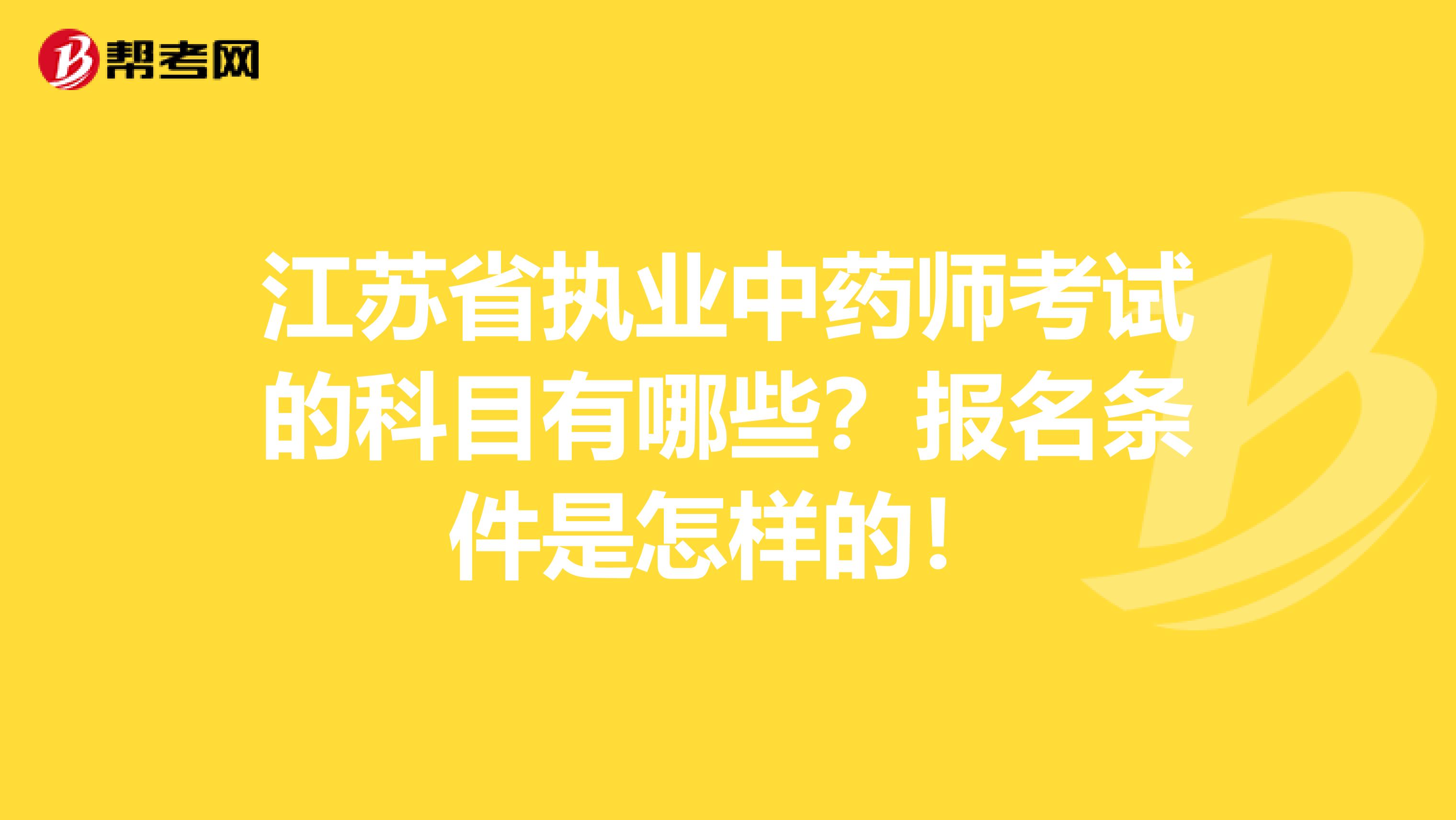 江苏省执业中药师考试的科目有哪些？报名条件是怎样的！