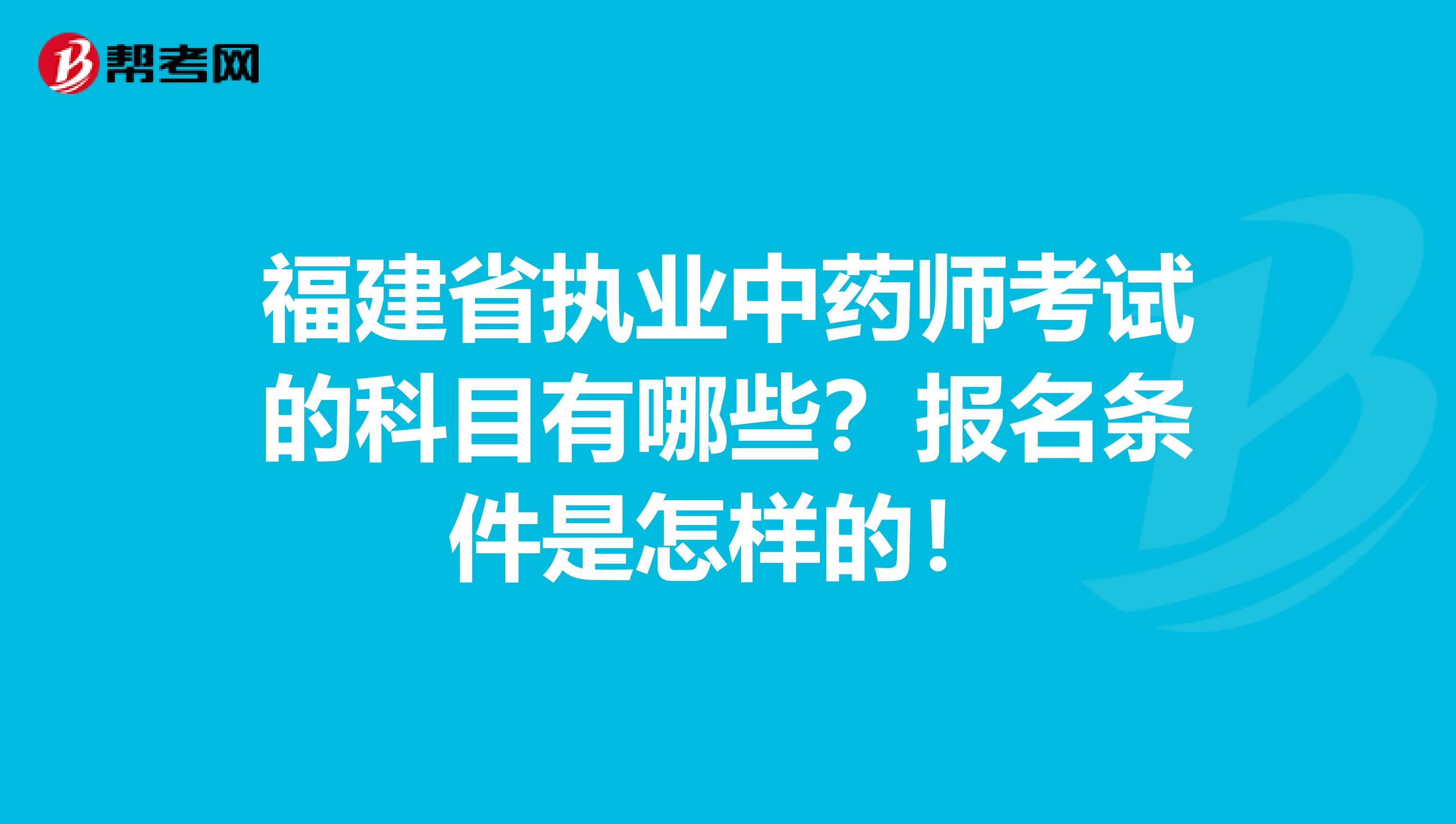 福建省执业中药师考试的科目有哪些？报名条件是怎样的！