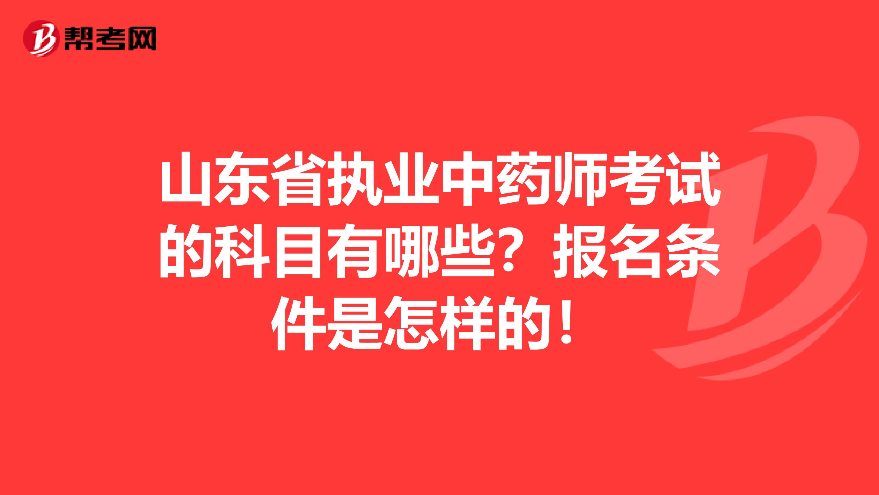 山东省执业中药师考试的科目有哪些？报名条件是怎样的！