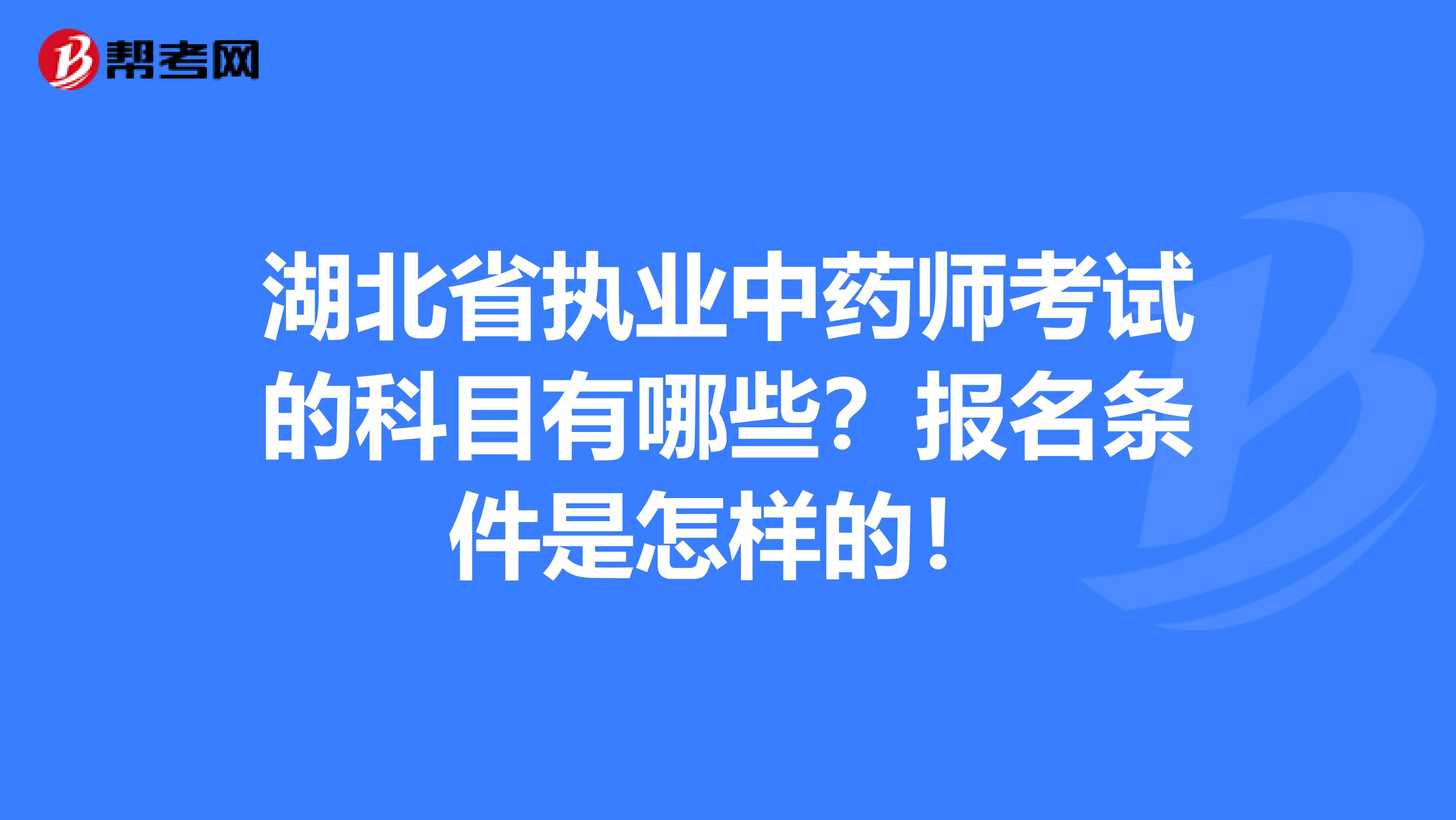 湖北省执业中药师考试的科目有哪些？报名条件是怎样的！