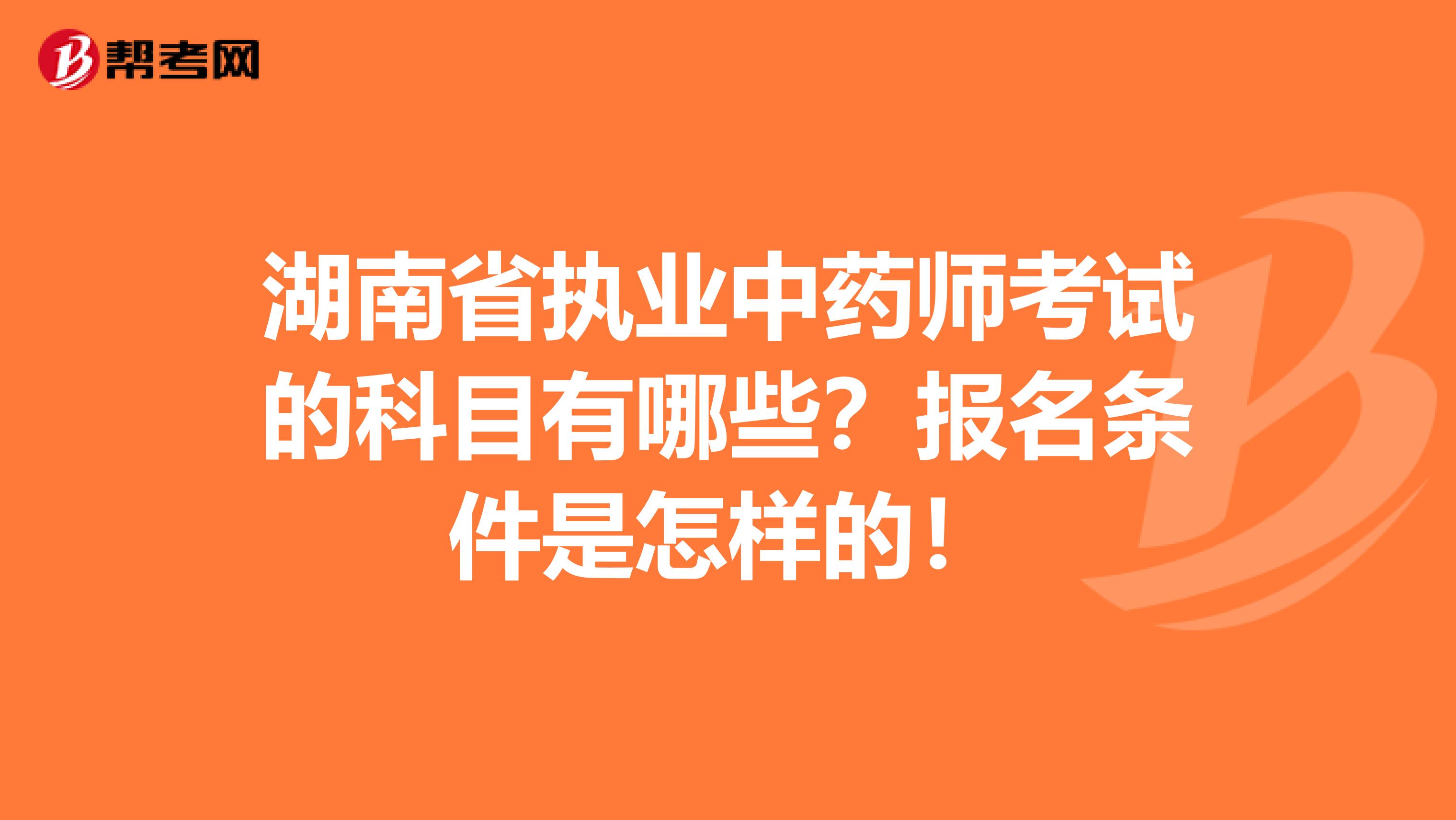 湖南省执业中药师考试的科目有哪些？报名条件是怎样的！