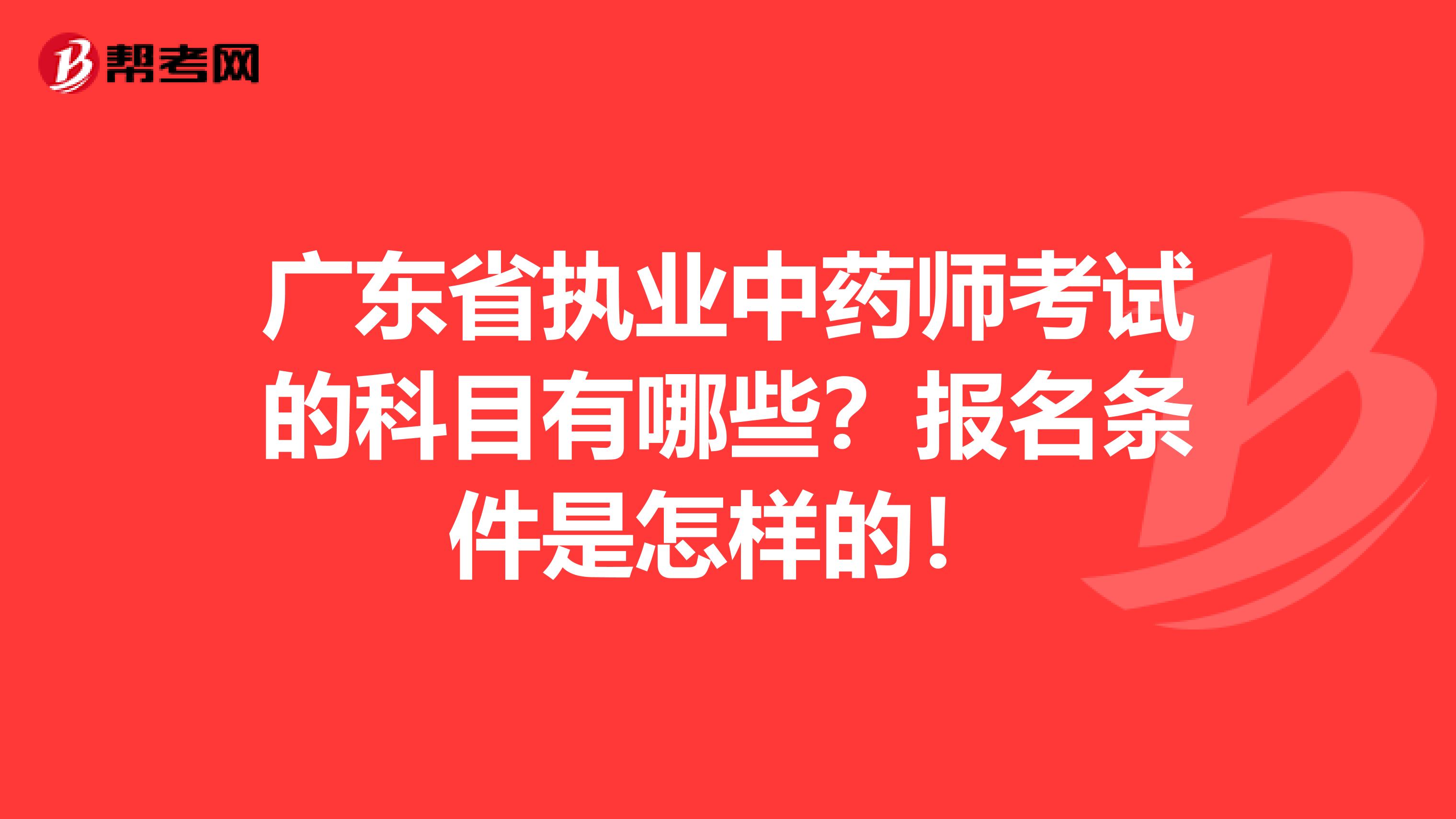 广东省执业中药师考试的科目有哪些？报名条件是怎样的！