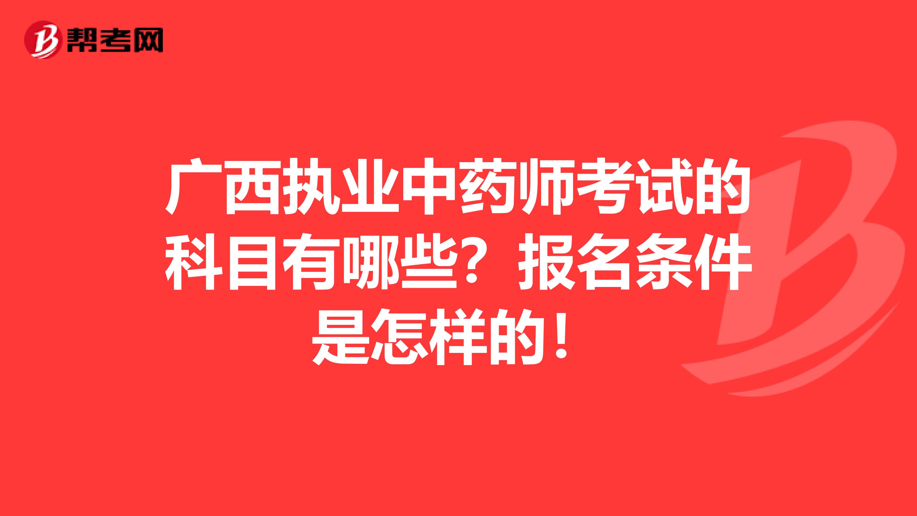 广西执业中药师考试的科目有哪些？报名条件是怎样的！