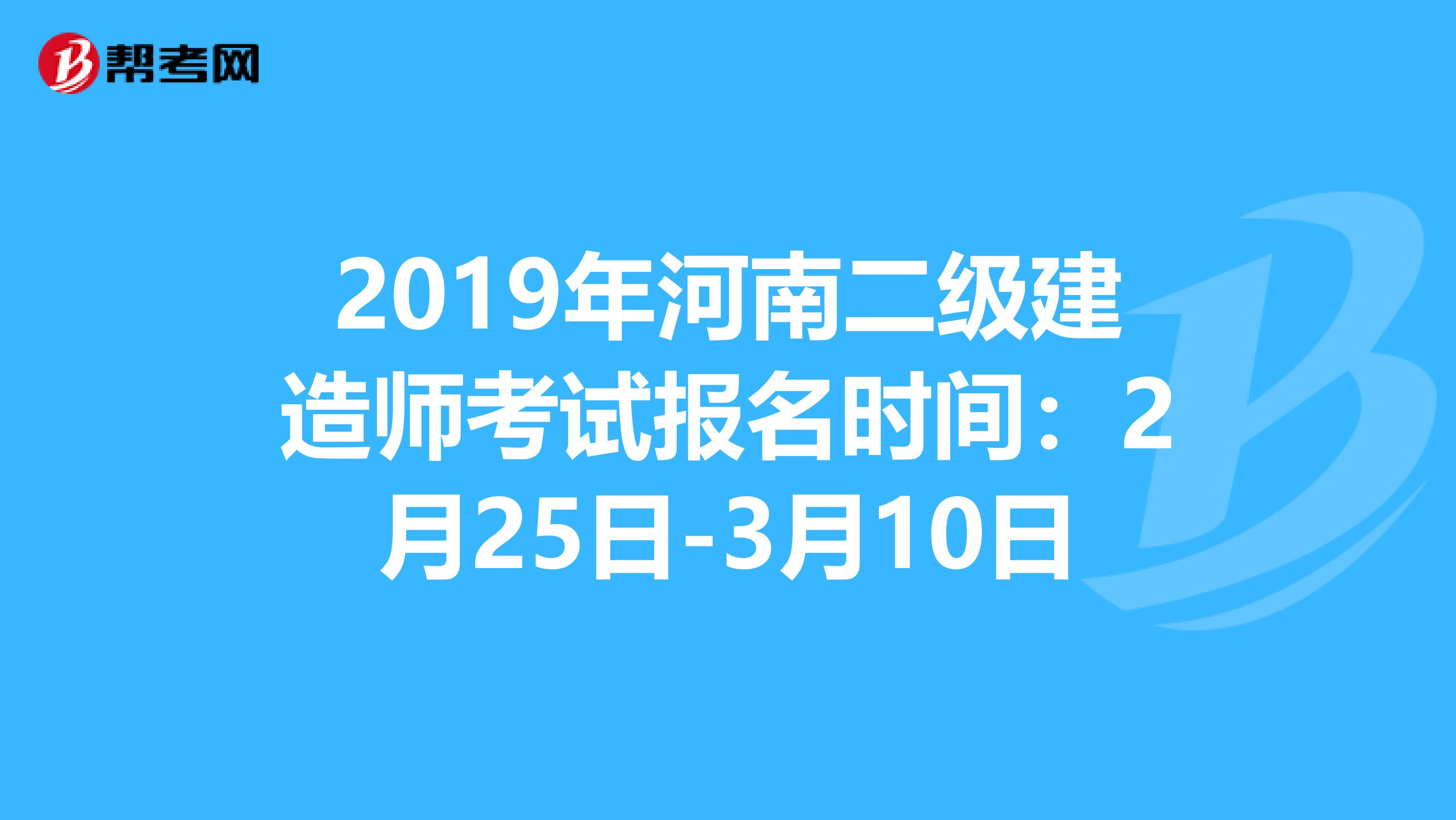 2019年河南二级建造师考试报名时间：2月25日-3月10日