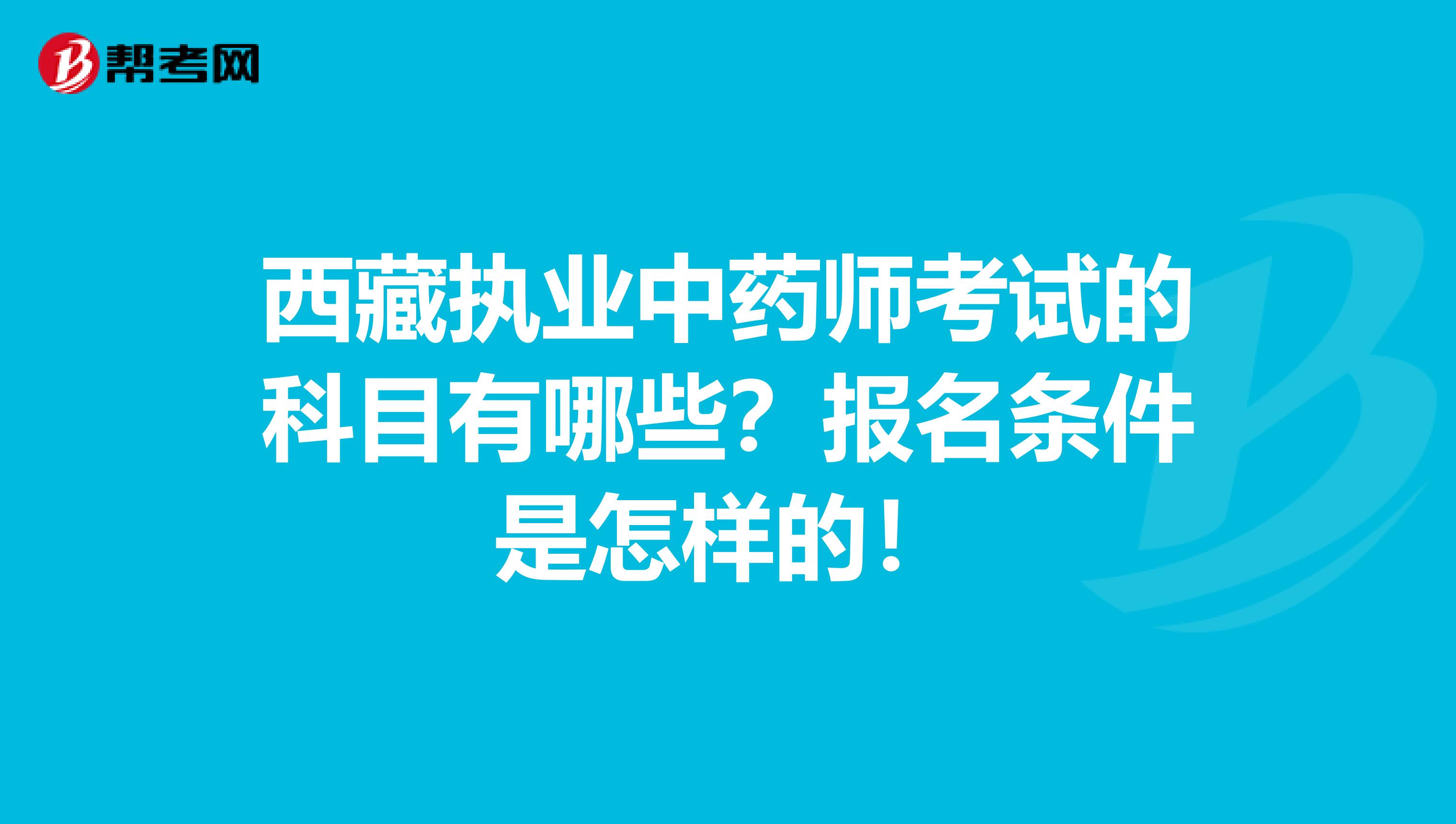 西藏执业中药师考试的科目有哪些？报名条件是怎样的！