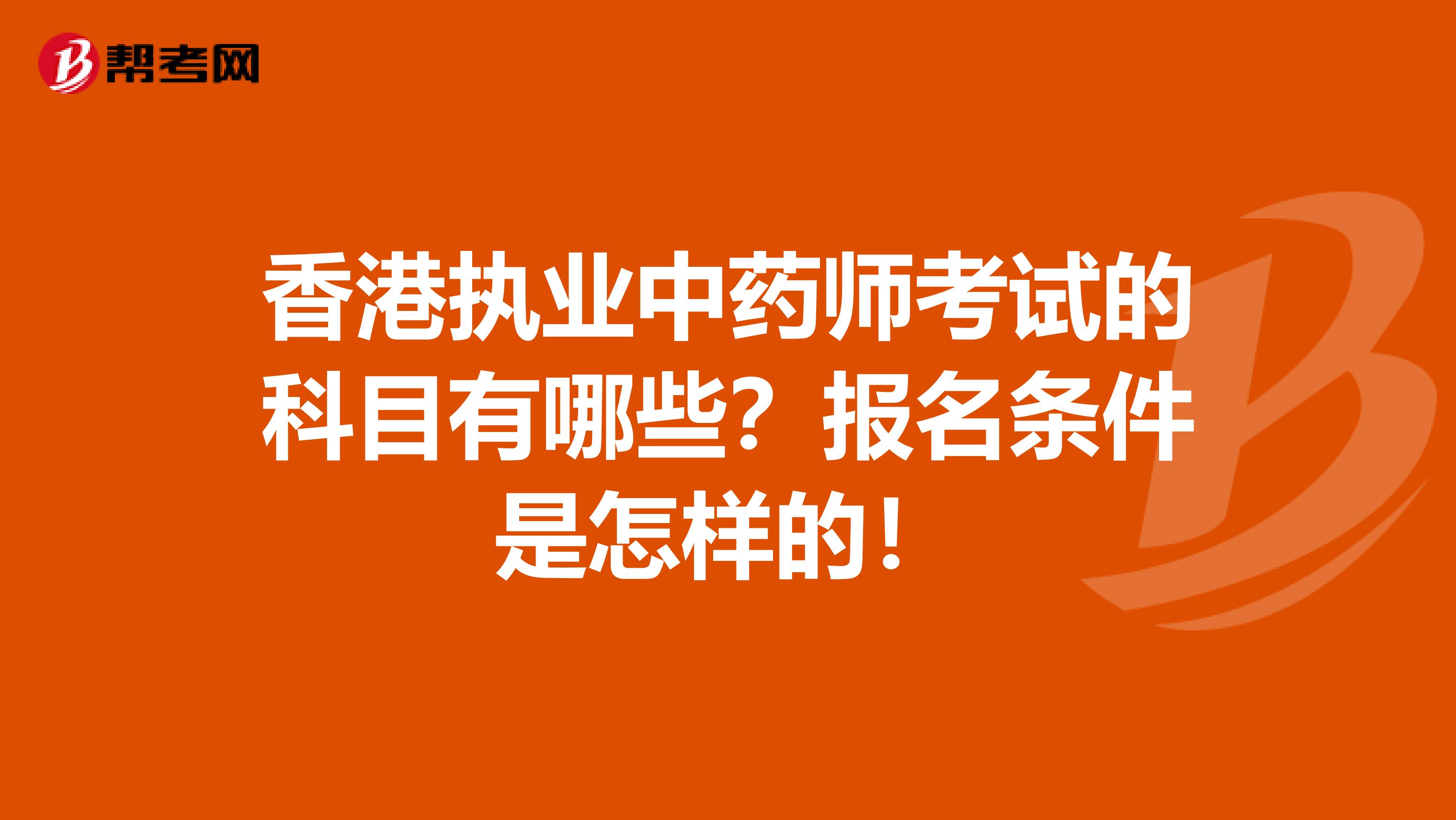 香港执业中药师考试的科目有哪些？报名条件是怎样的！