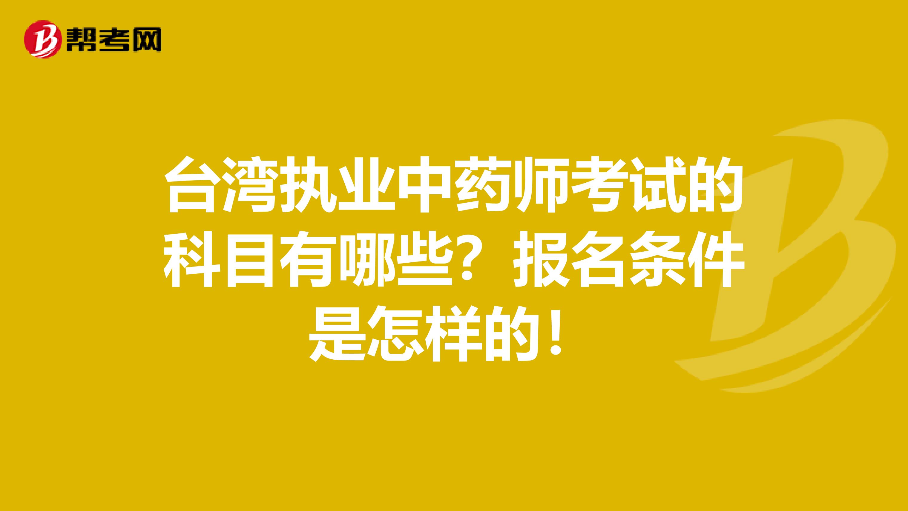 台湾执业中药师考试的科目有哪些？报名条件是怎样的！