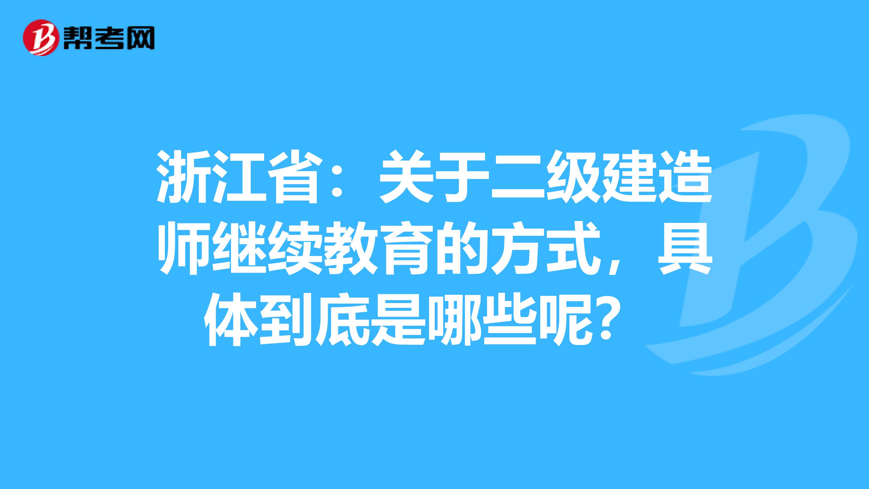 浙江省：关于二级建造师继续教育的方式，具体到底是哪些呢？ 