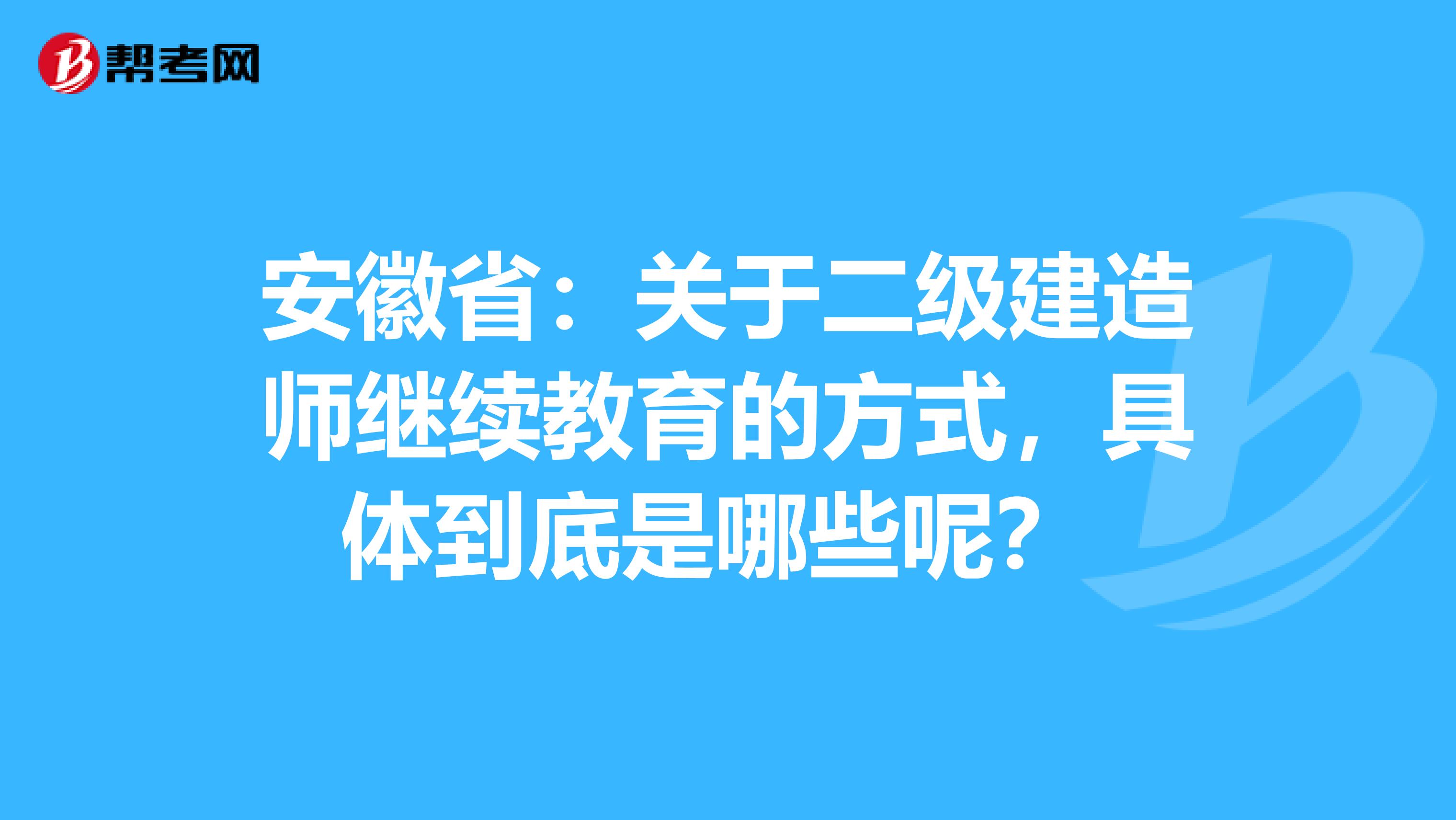 安徽省：关于二级建造师继续教育的方式，具体到底是哪些呢？ 