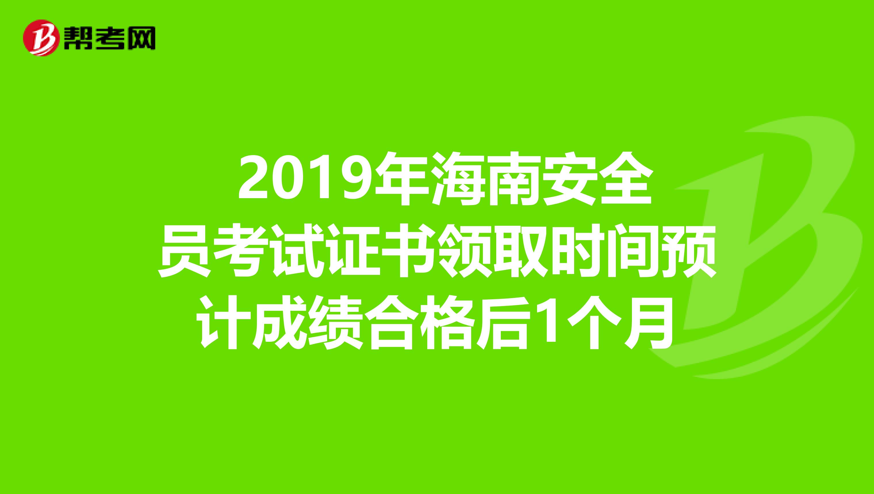 2019年海南安全员考试证书领取时间预计成绩合格后1个月