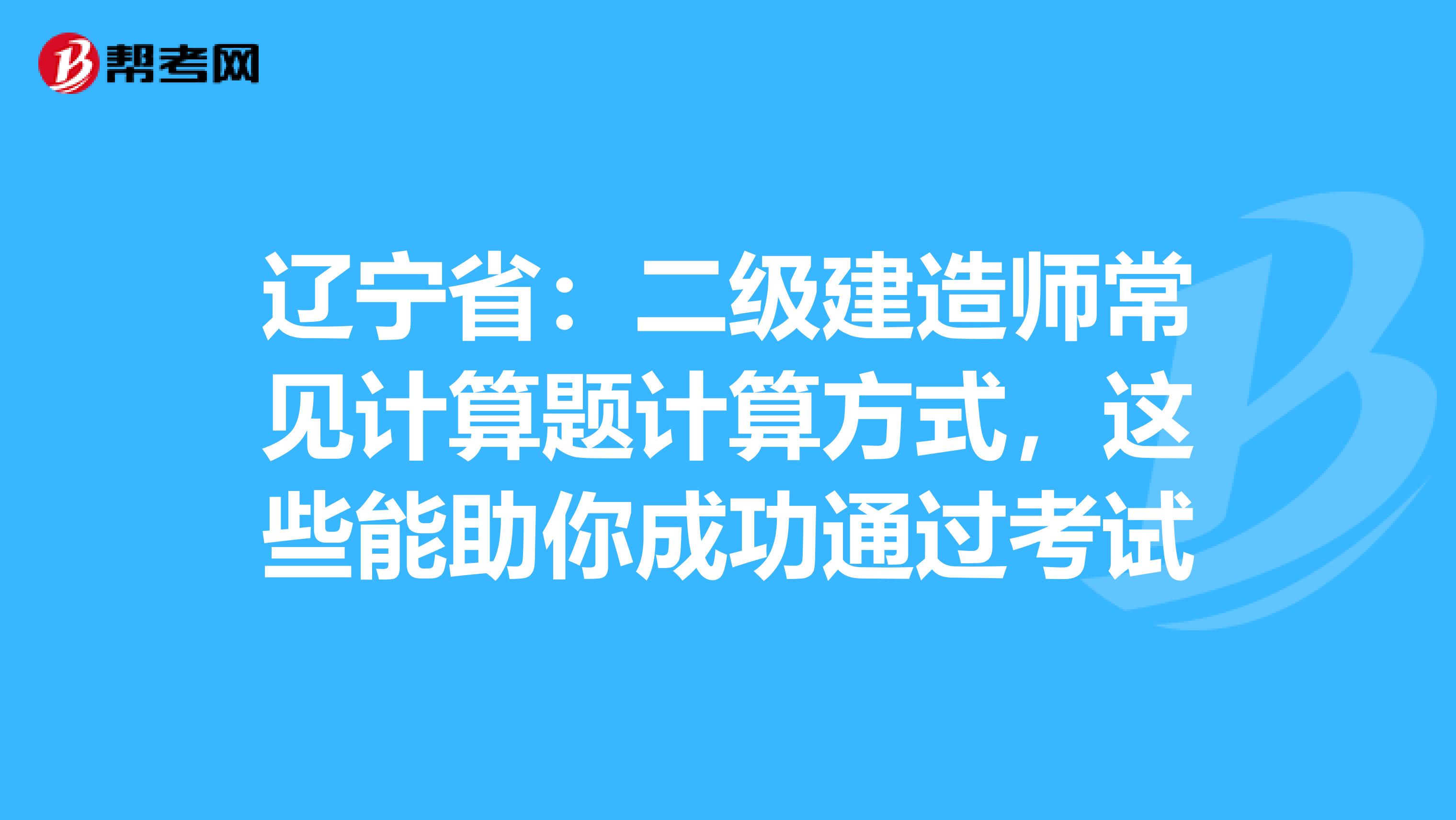 辽宁省：二级建造师常见计算题计算方式，这些能助你成功通过考试