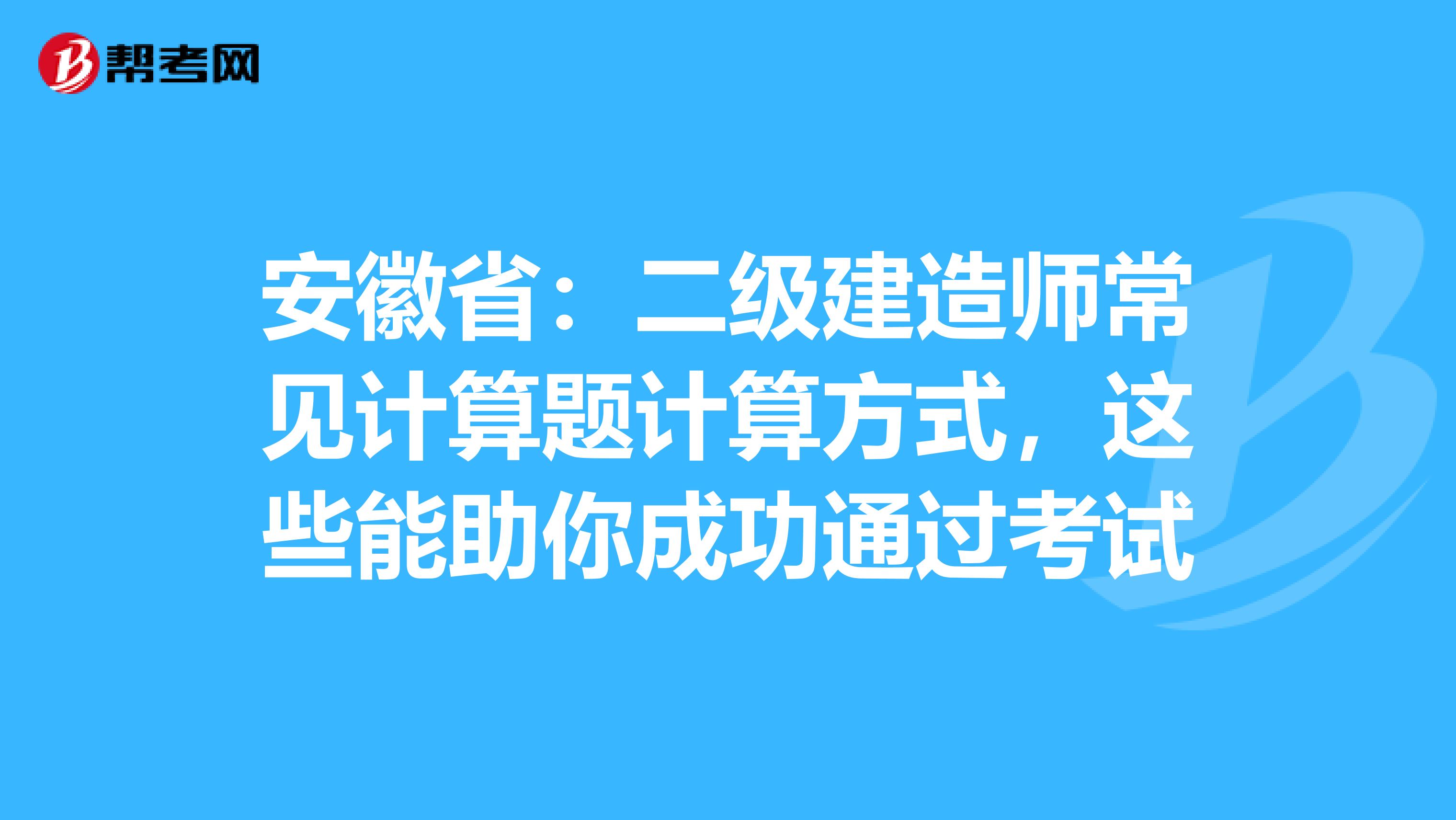 安徽省：二级建造师常见计算题计算方式，这些能助你成功通过考试