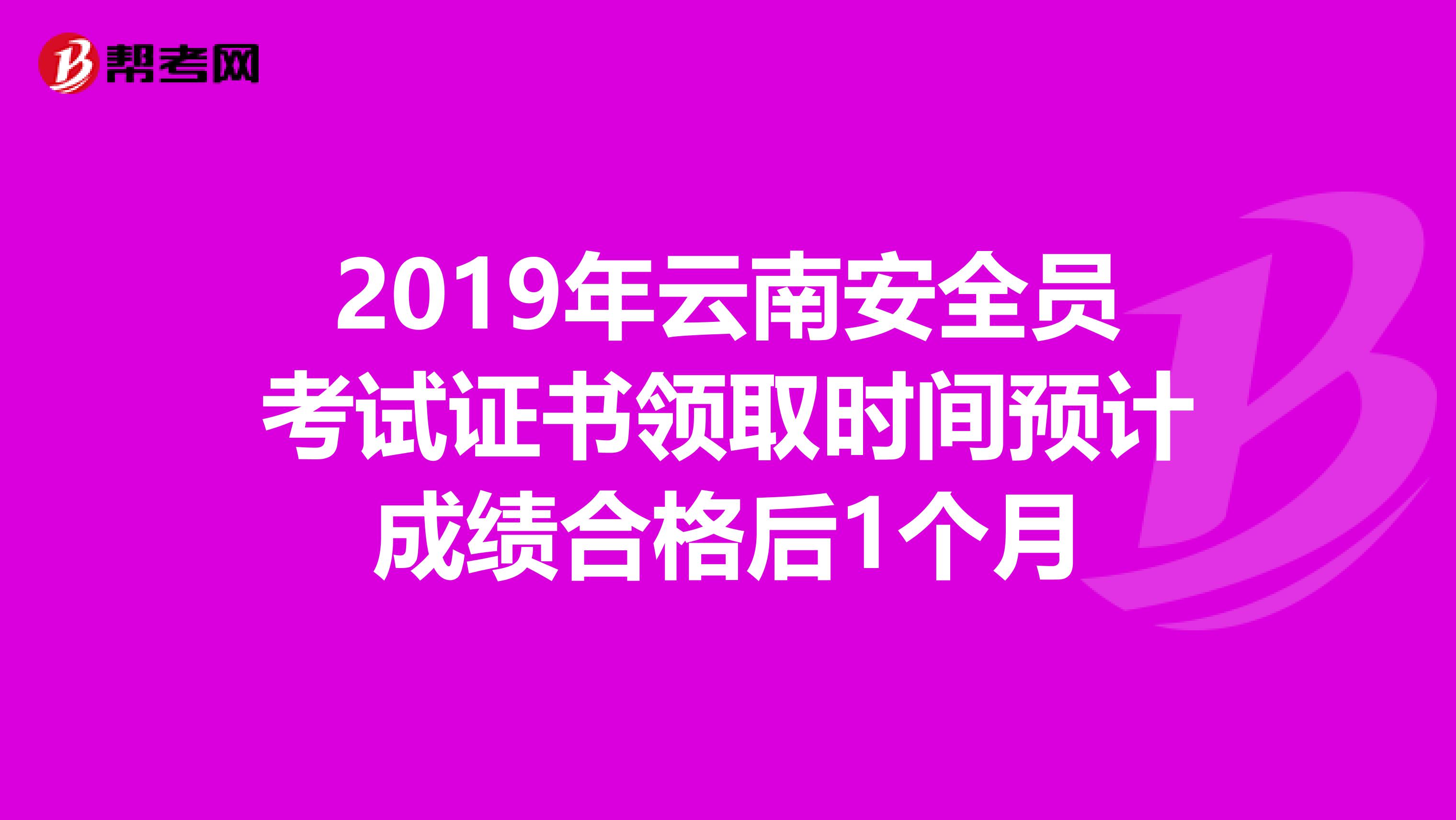 2019年云南安全员考试证书领取时间预计成绩合格后1个月