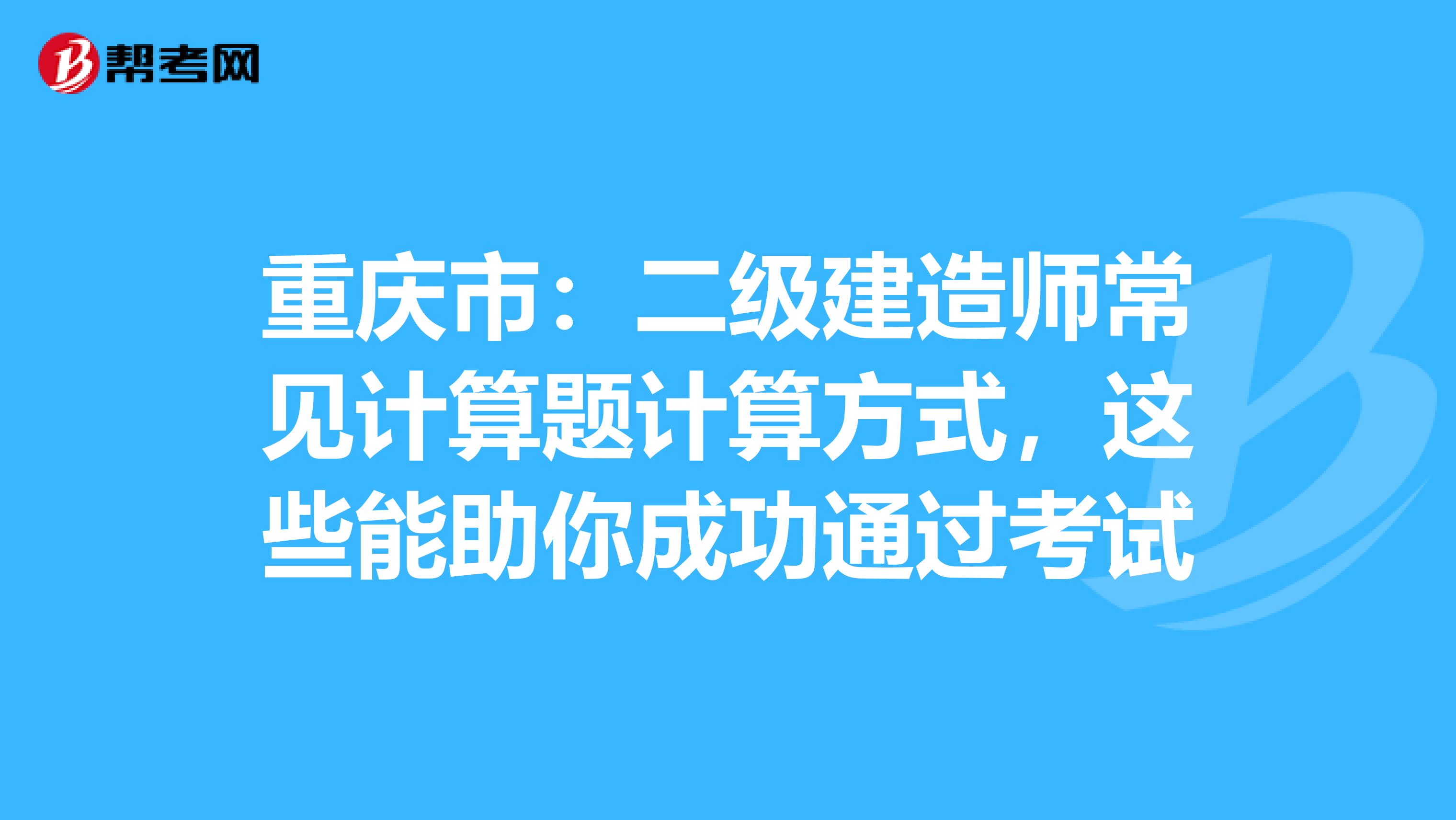 重庆市：二级建造师常见计算题计算方式，这些能助你成功通过考试