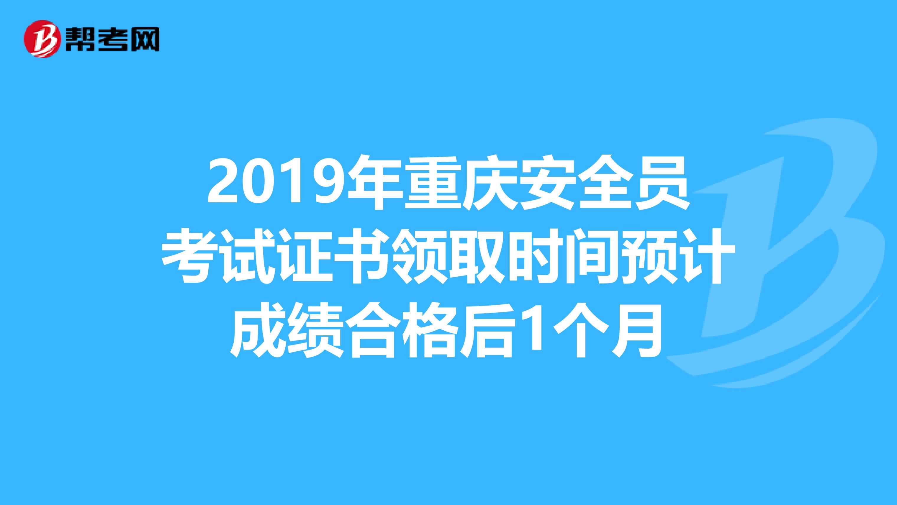 2019年重庆安全员考试证书领取时间预计成绩合格后1个月