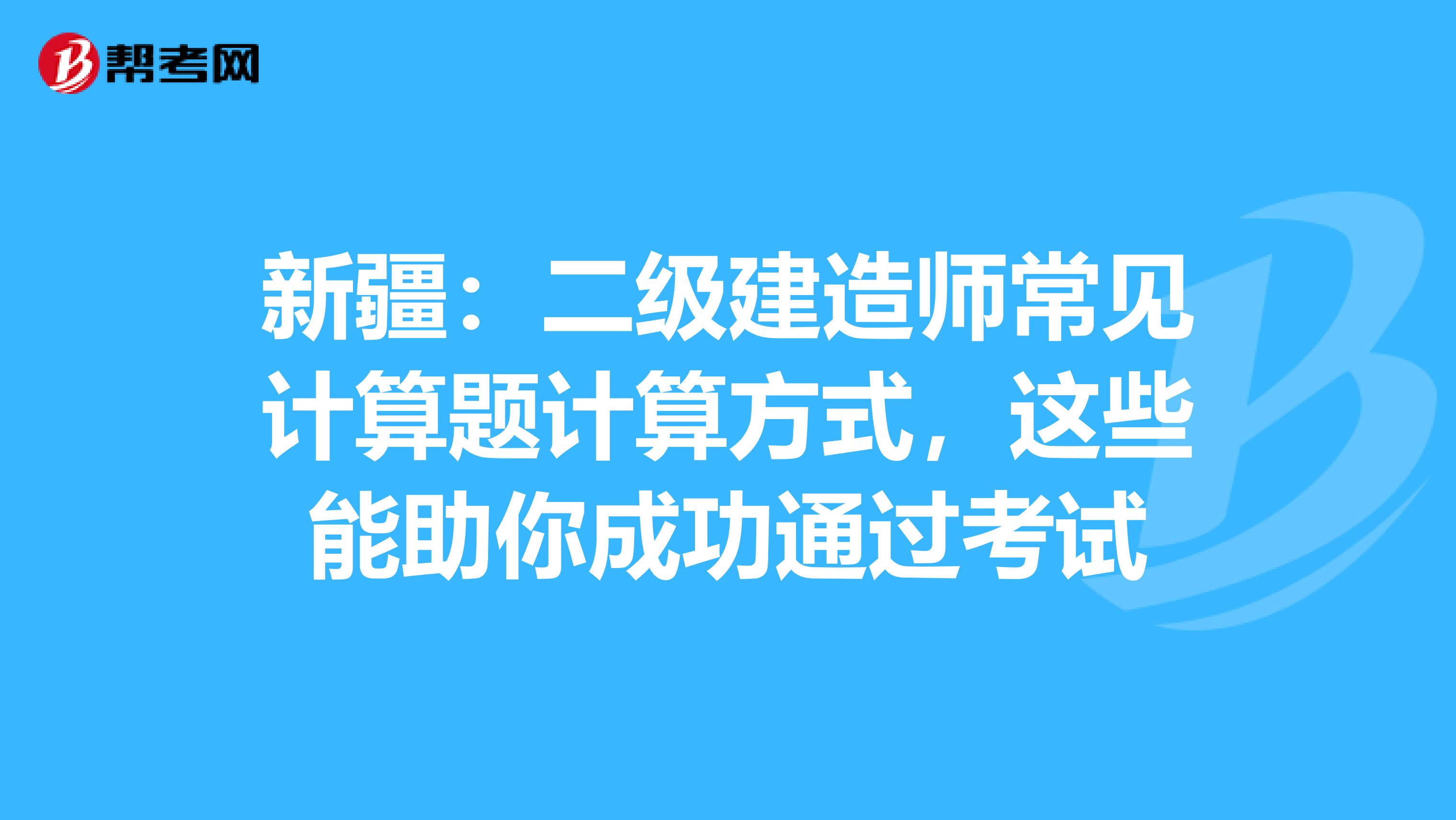 新疆：二级建造师常见计算题计算方式，这些能助你成功通过考试