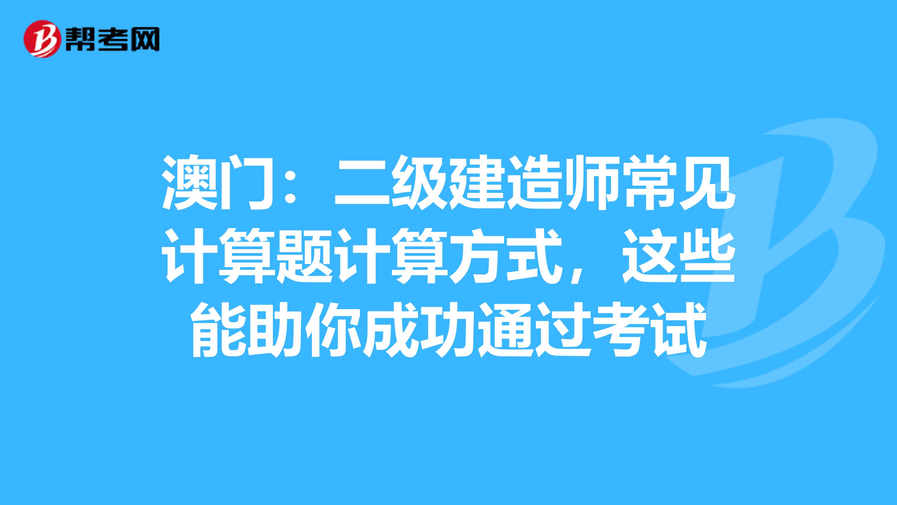 澳门：二级建造师常见计算题计算方式，这些能助你成功通过考试