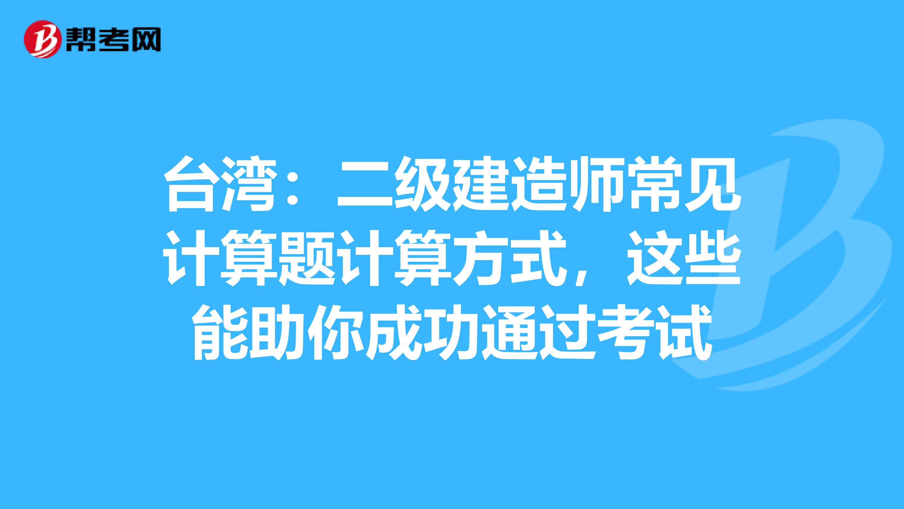 台湾：二级建造师常见计算题计算方式，这些能助你成功通过考试