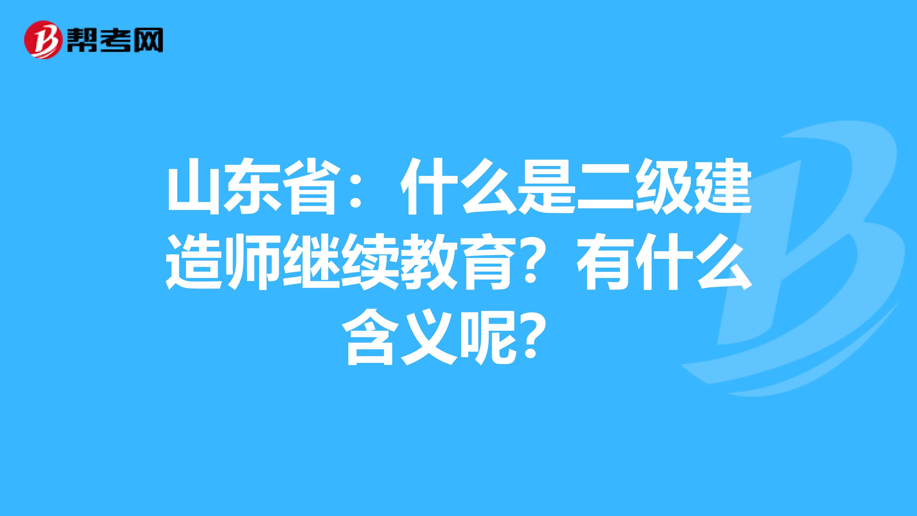 山东省：什么是二级建造师继续教育？有什么含义呢？