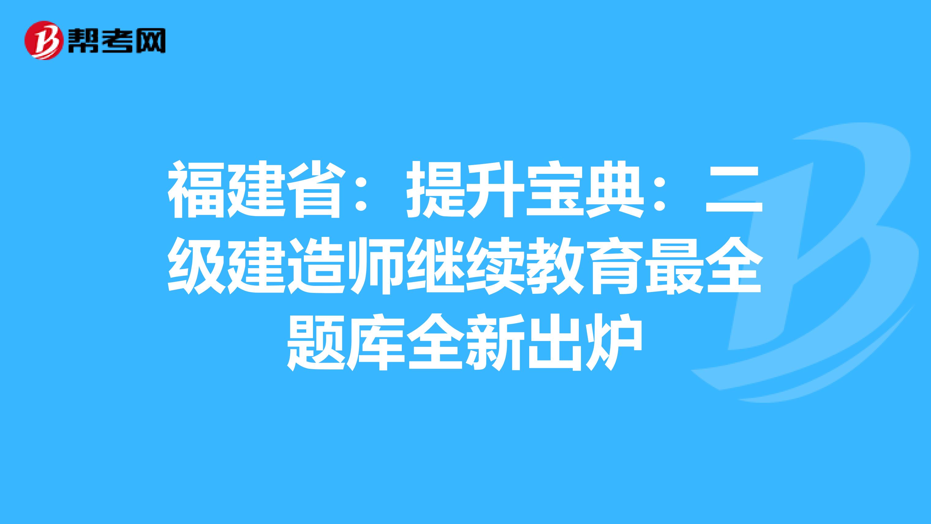 福建省：提升宝典：二级建造师继续教育最全题库全新出炉