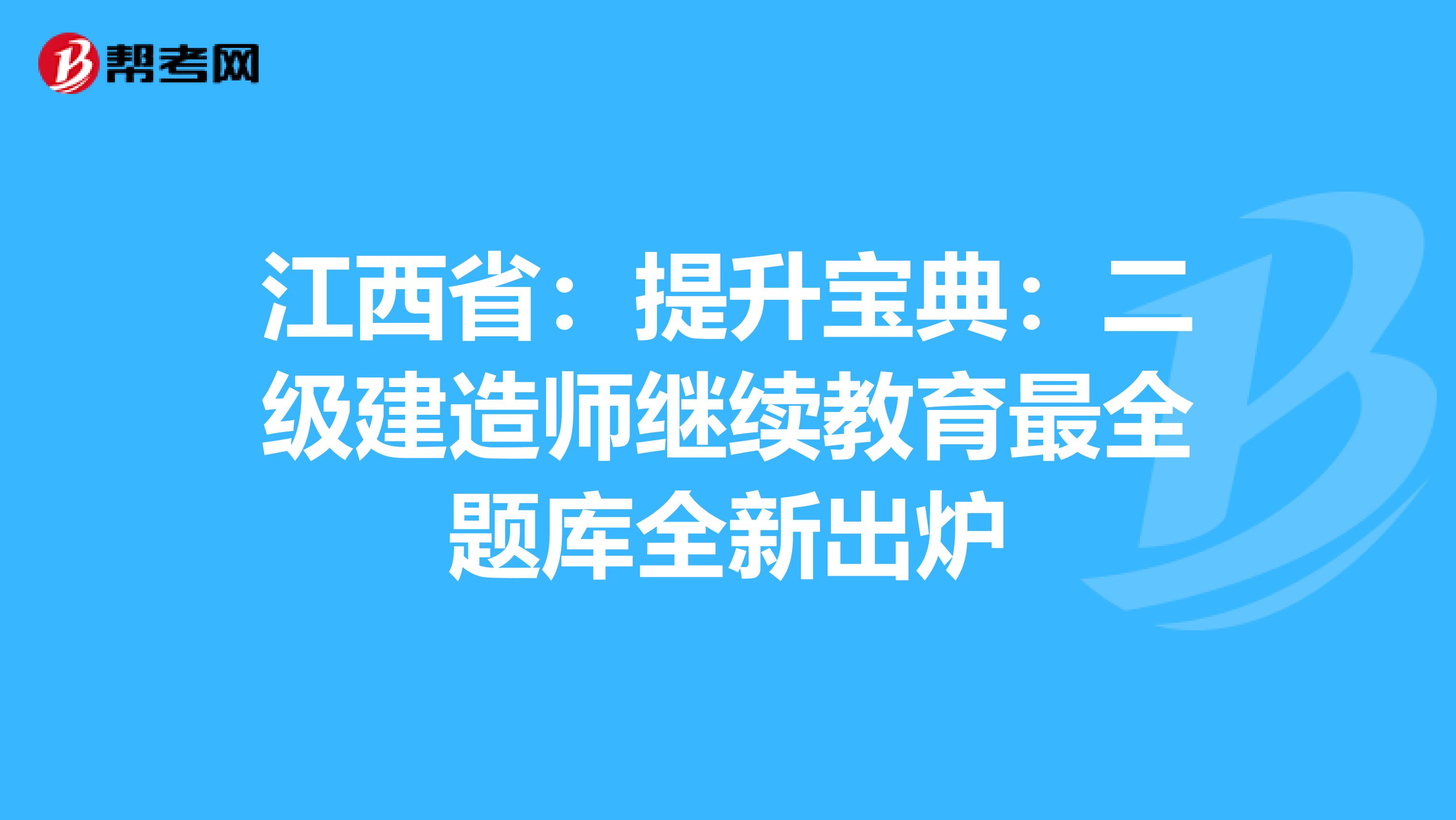 江西省：提升宝典：二级建造师继续教育最全题库全新出炉