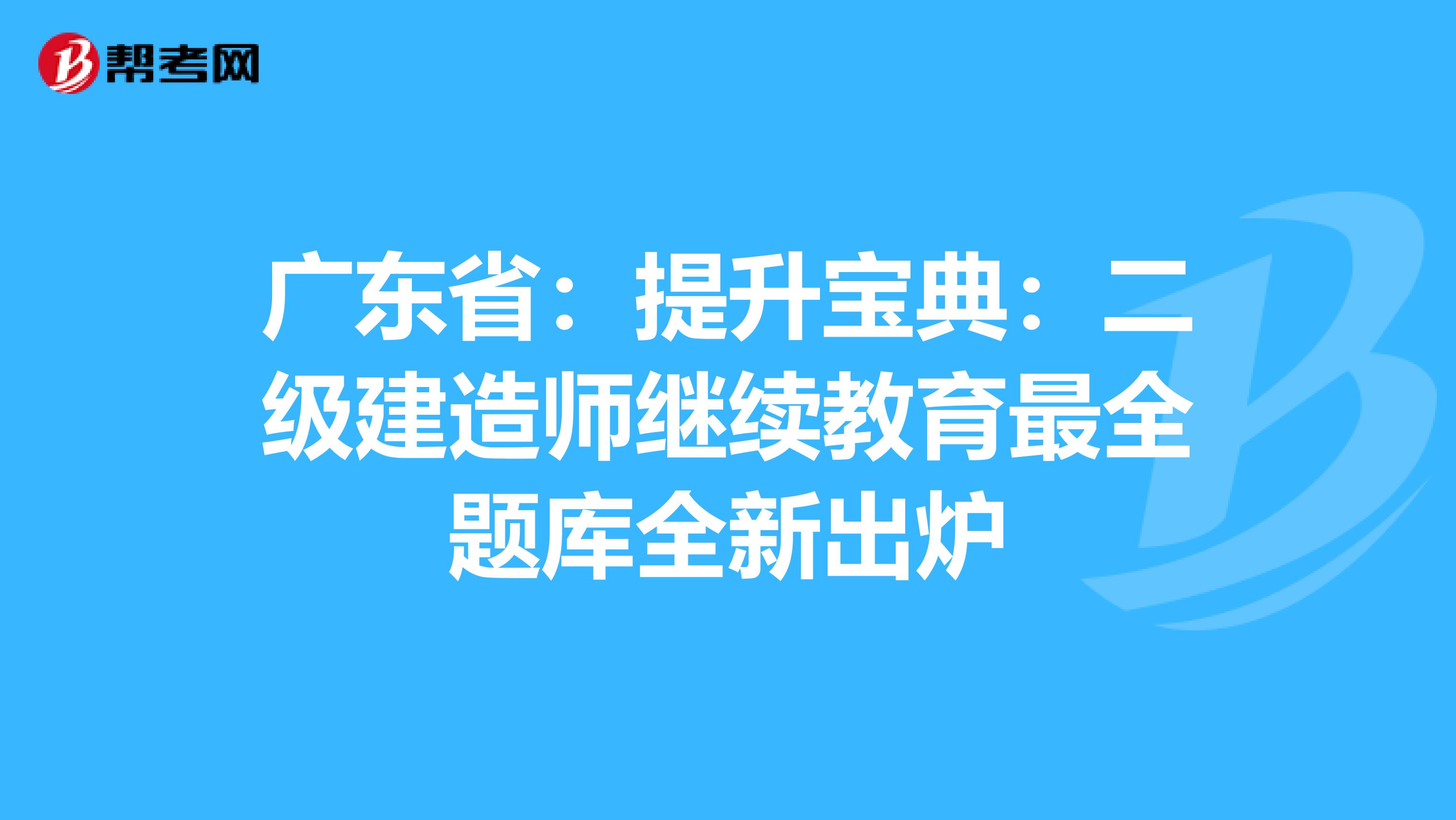 广东省：提升宝典：二级建造师继续教育最全题库全新出炉