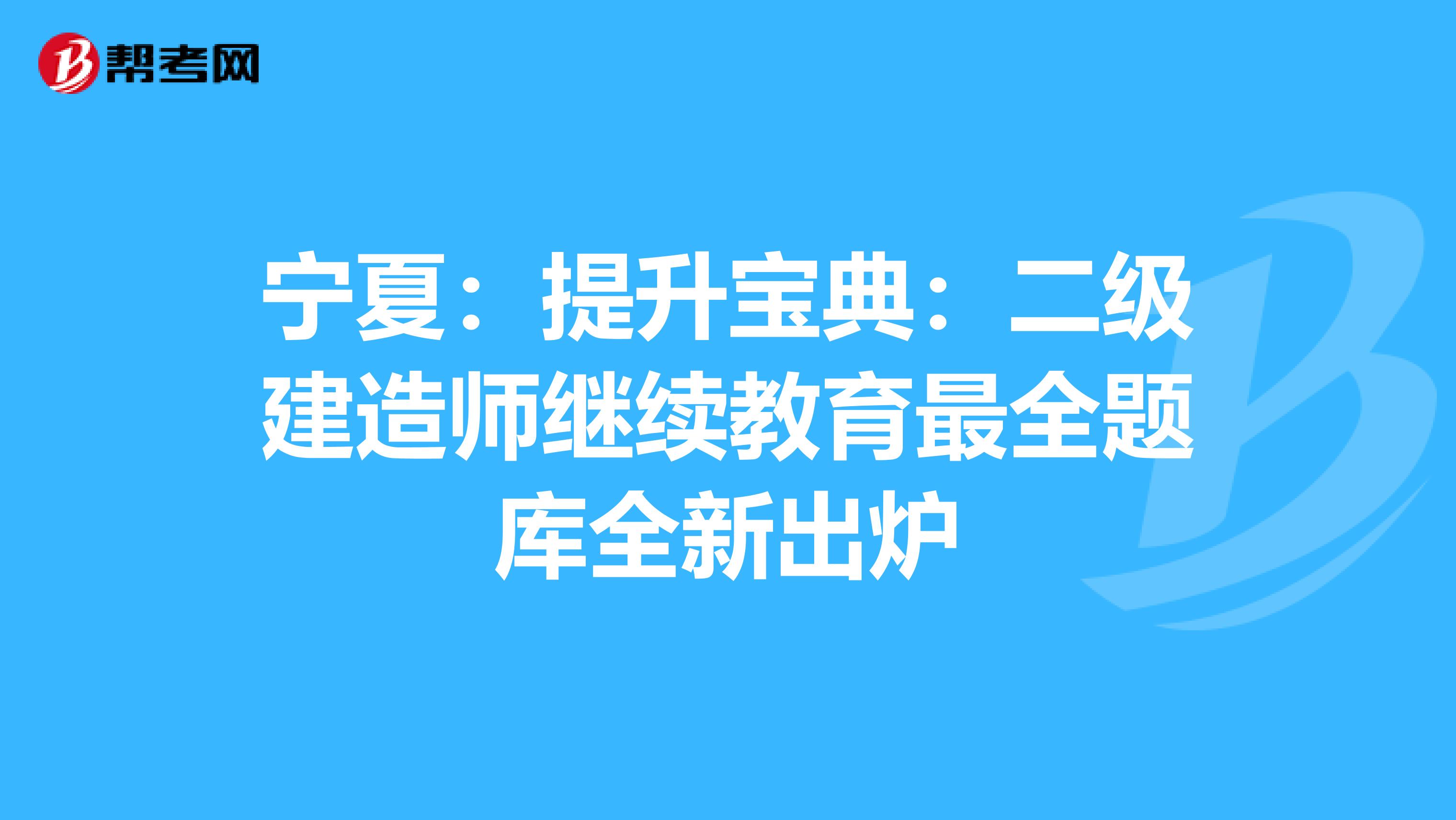 宁夏：提升宝典：二级建造师继续教育最全题库全新出炉