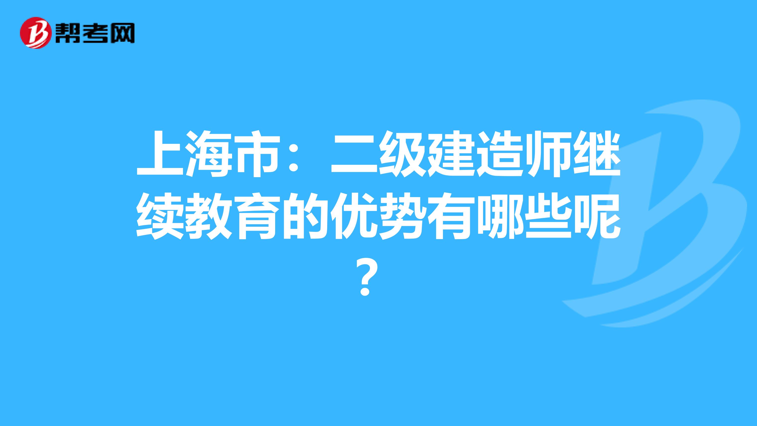 上海市：二级建造师继续教育的优势有哪些呢？