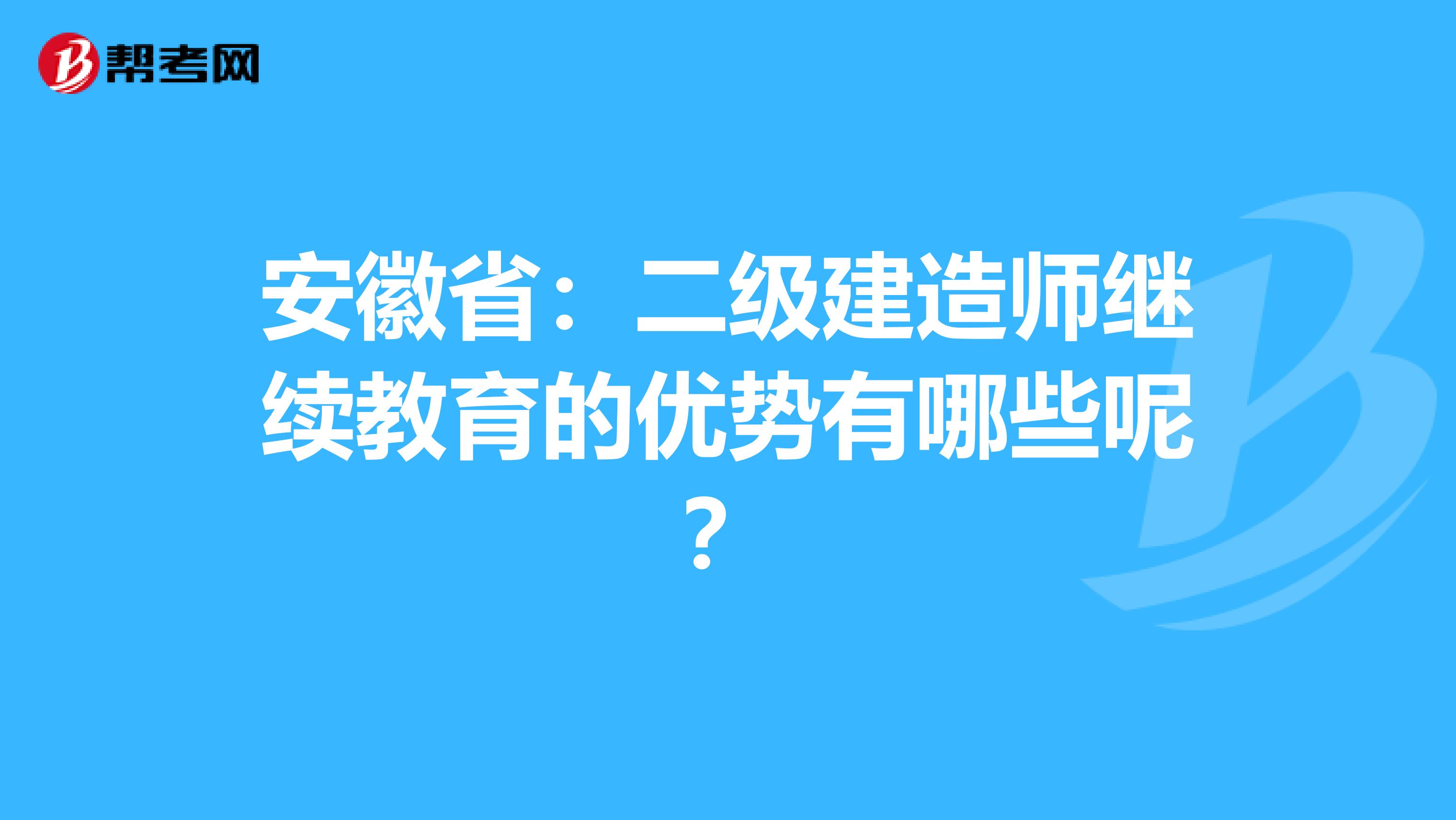 安徽省：二级建造师继续教育的优势有哪些呢？