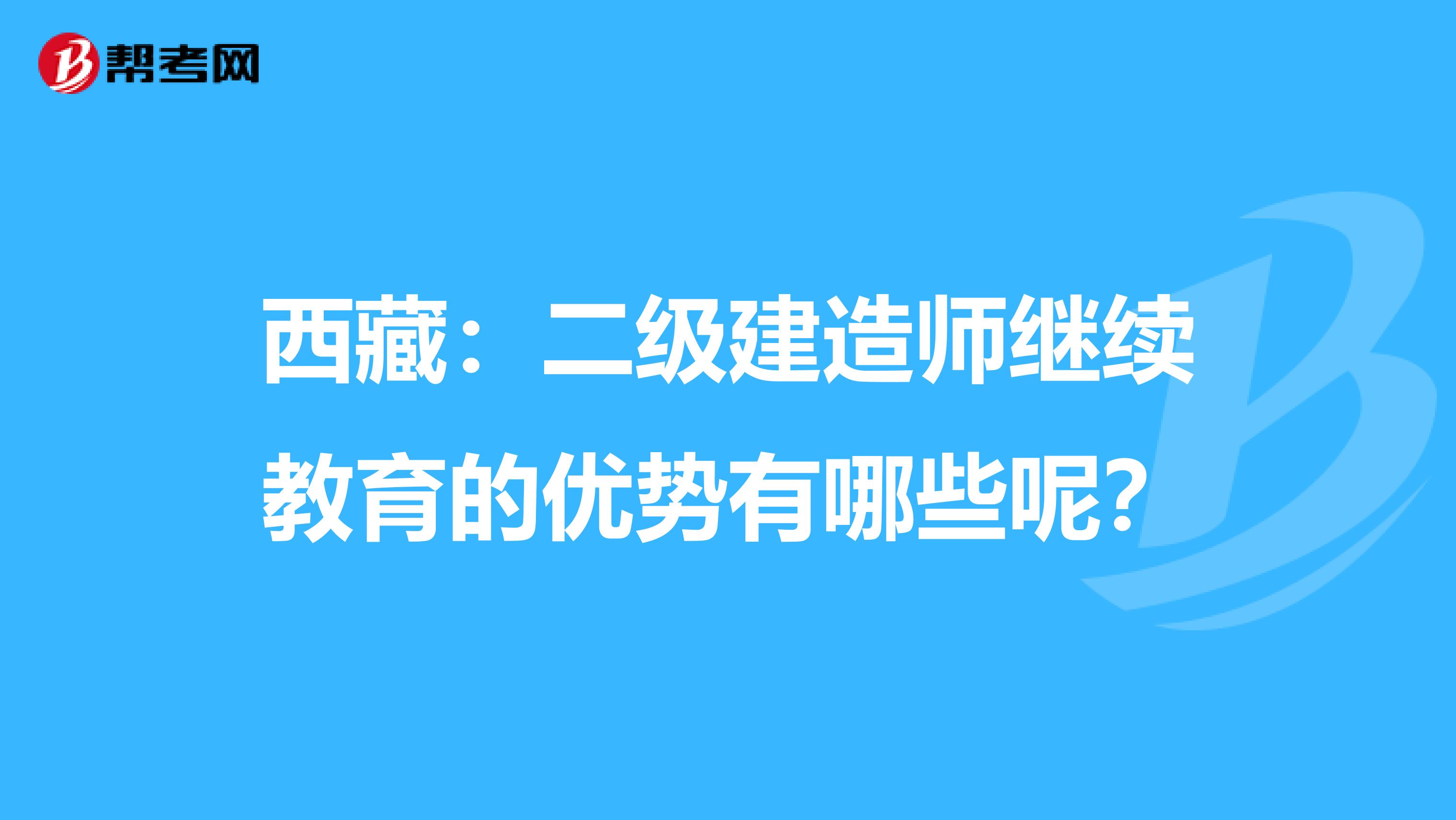 西藏：二级建造师继续教育的优势有哪些呢？