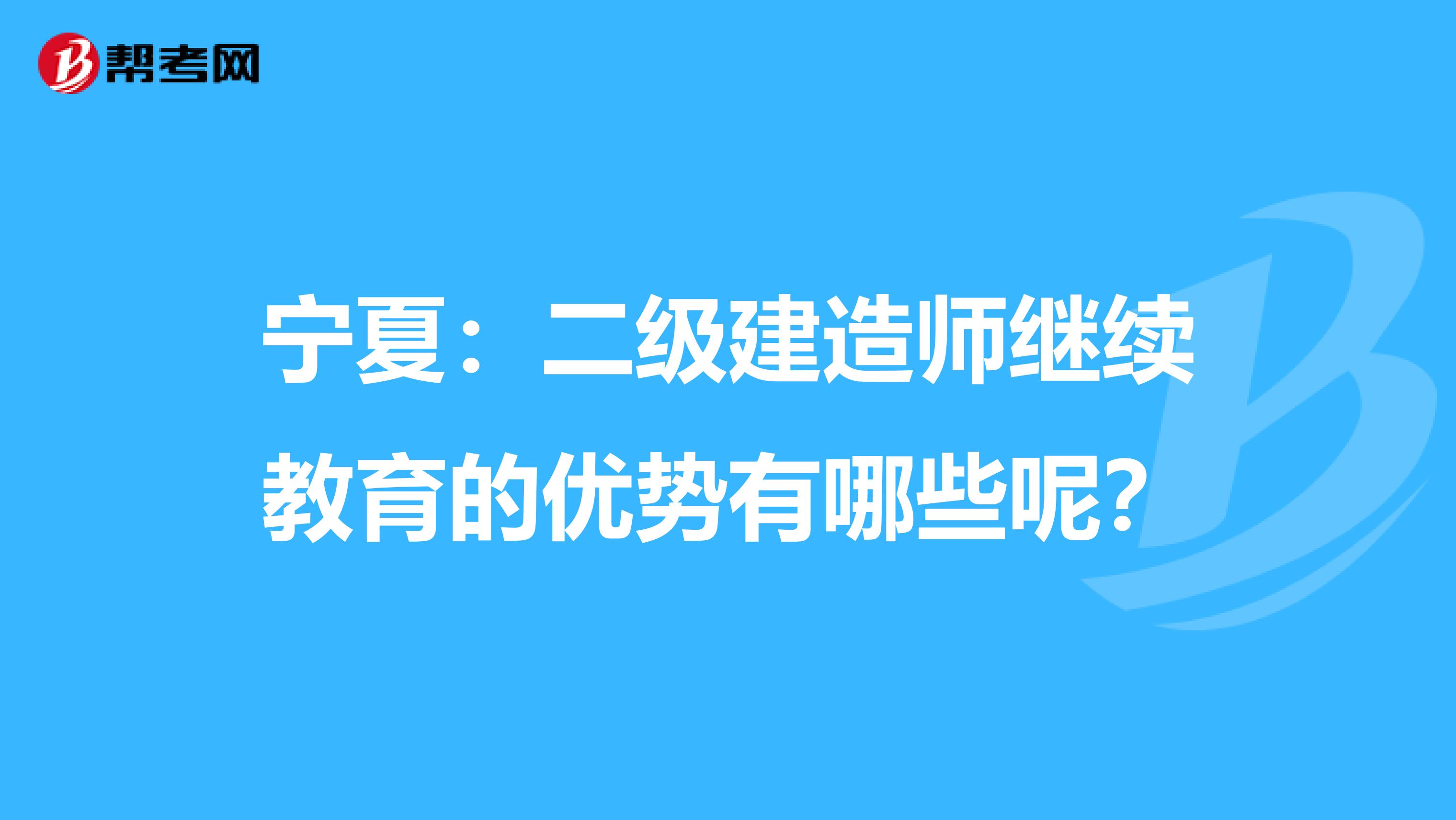 宁夏：二级建造师继续教育的优势有哪些呢？