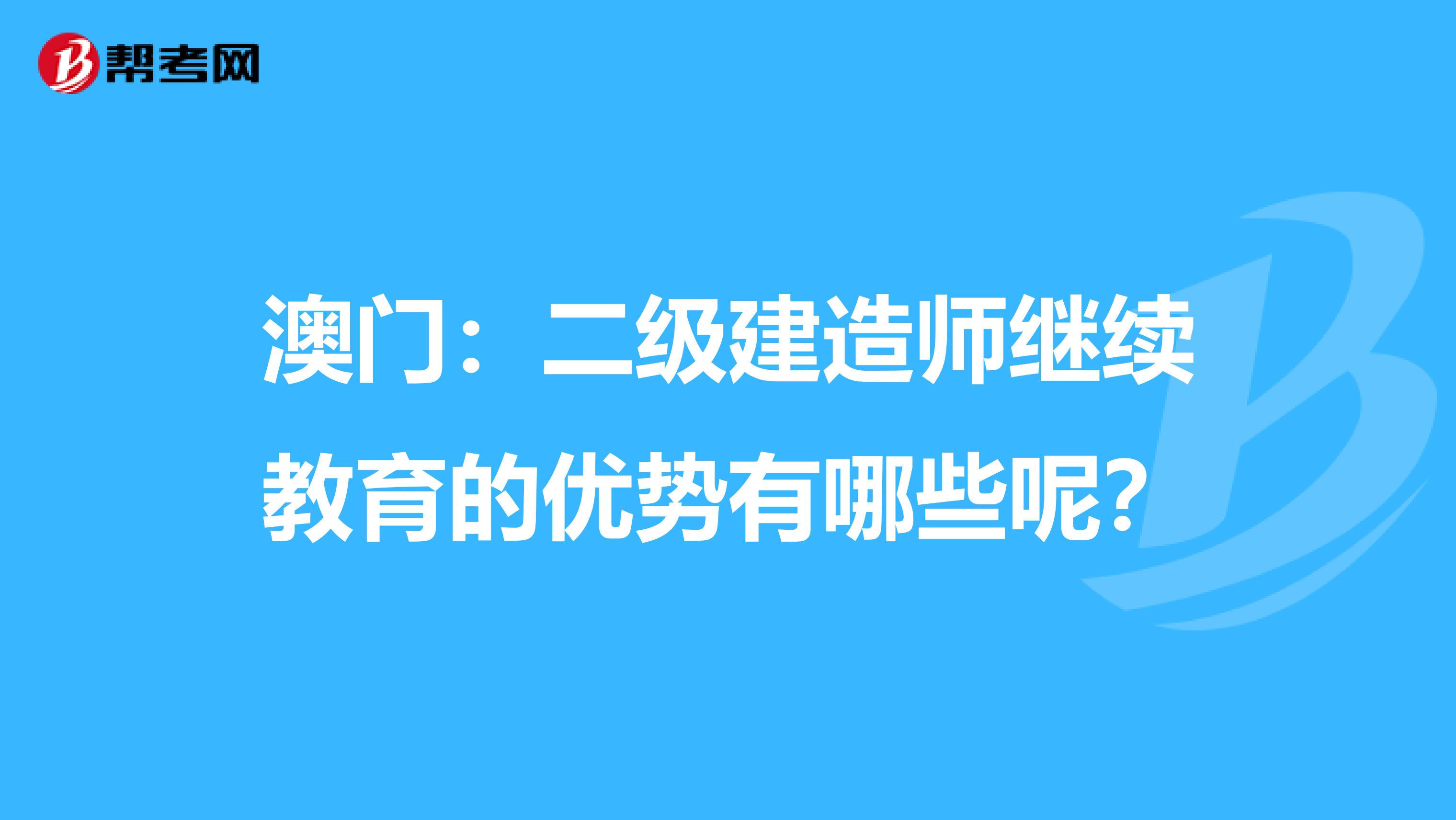 澳门：二级建造师继续教育的优势有哪些呢？