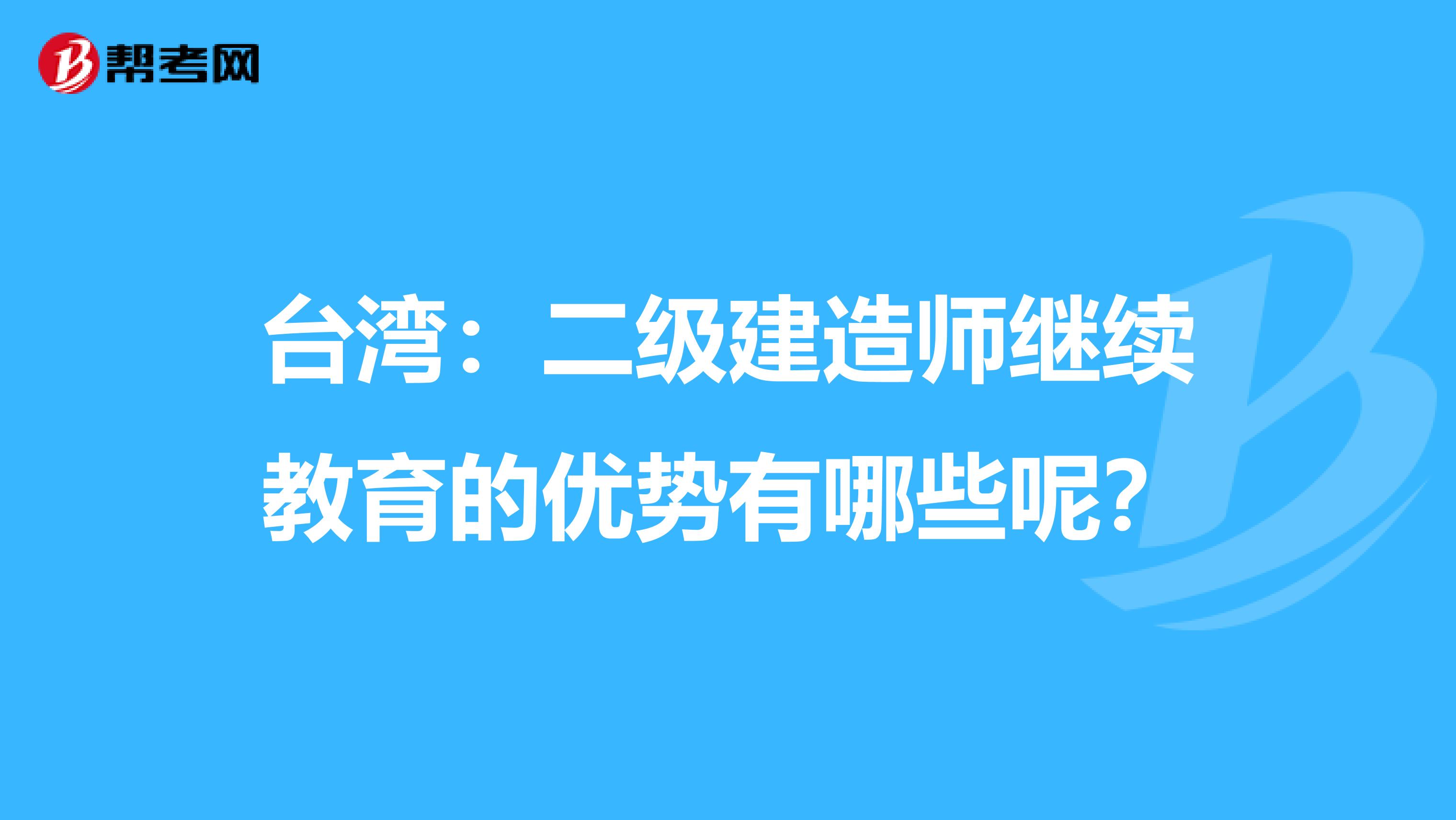 台湾：二级建造师继续教育的优势有哪些呢？