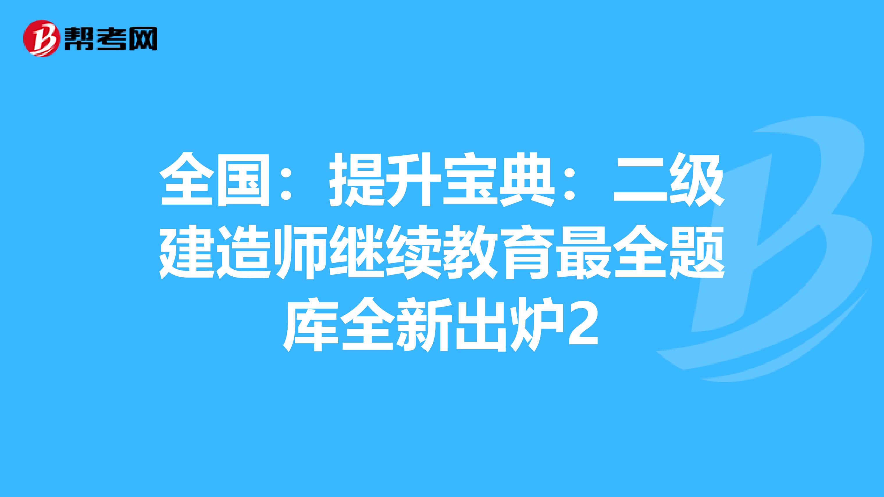 全国：提升宝典：二级建造师继续教育最全题库全新出炉2