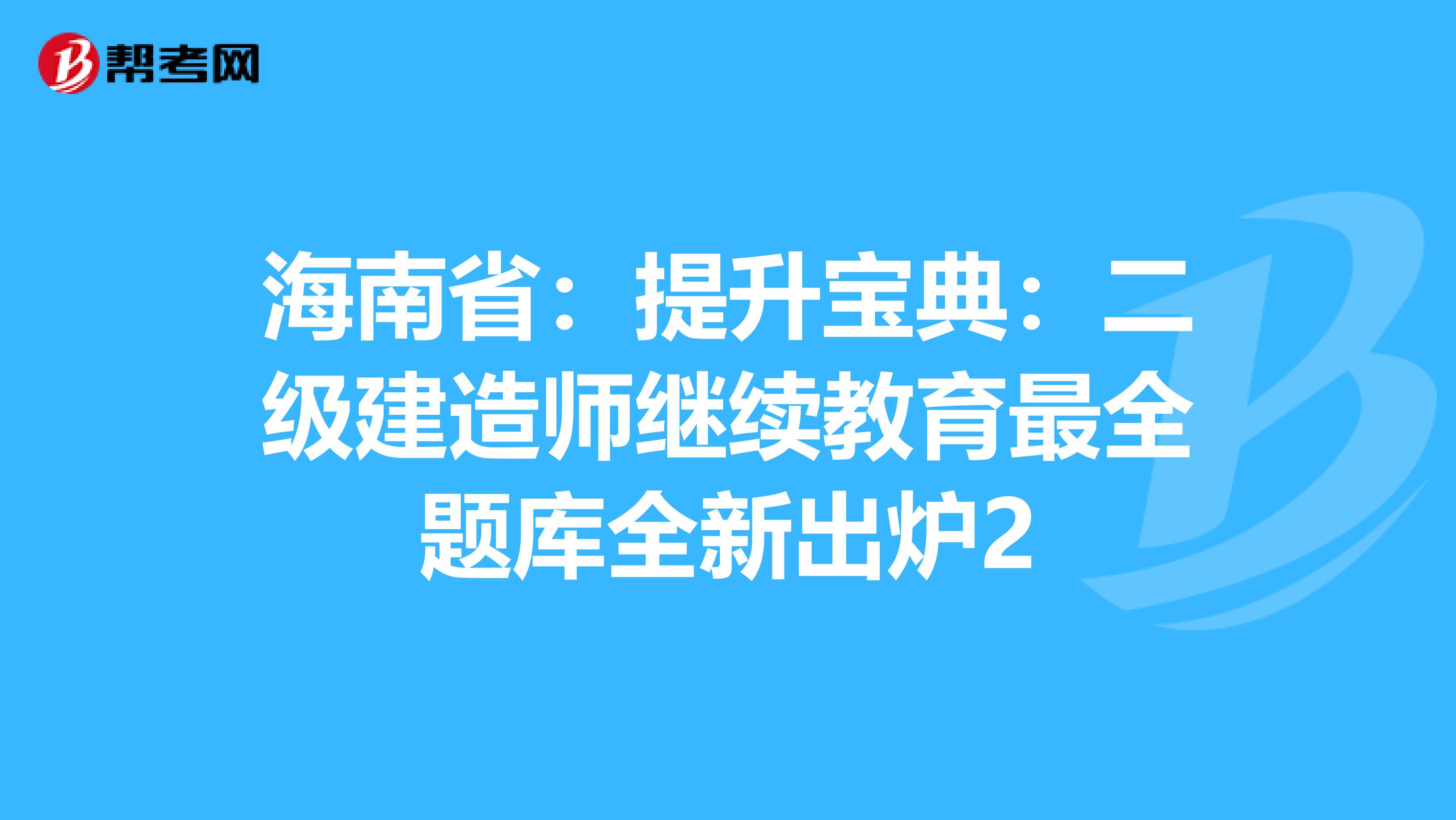 海南省：提升宝典：二级建造师继续教育最全题库全新出炉2