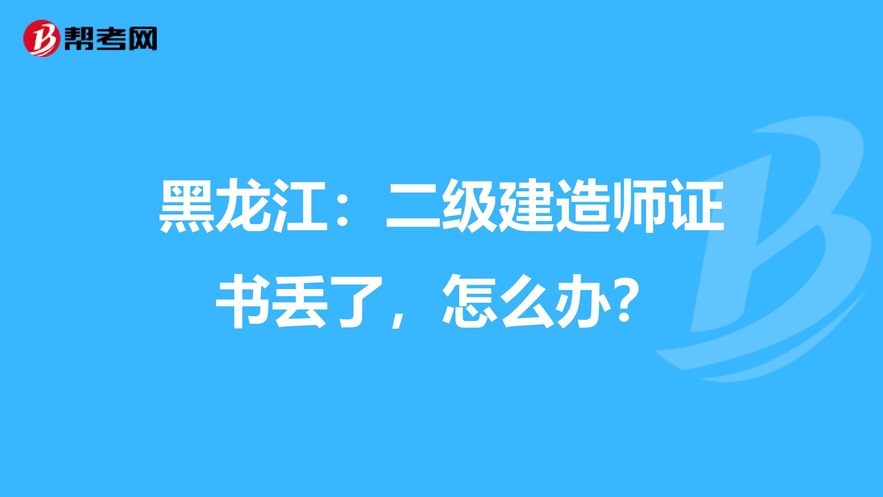 黑龙江：二级建造师证书丢了，怎么办？