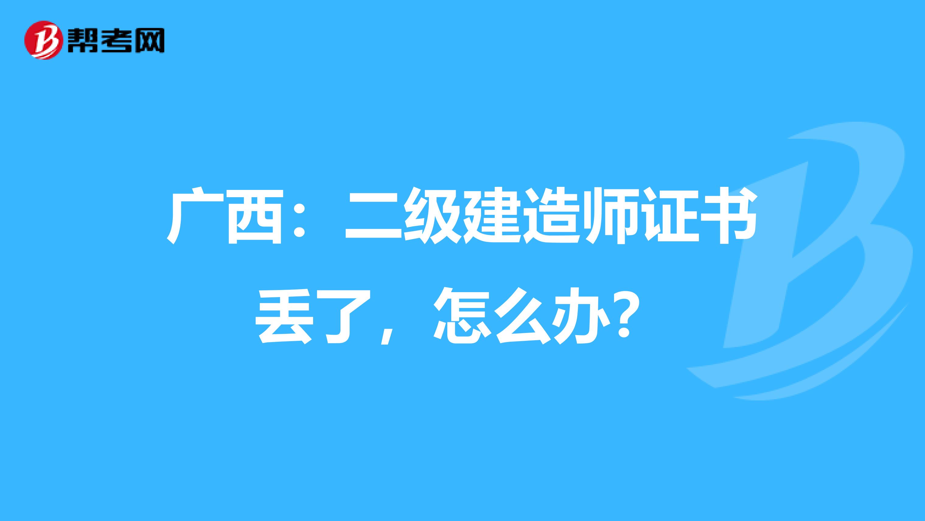 广西：二级建造师证书丢了，怎么办？