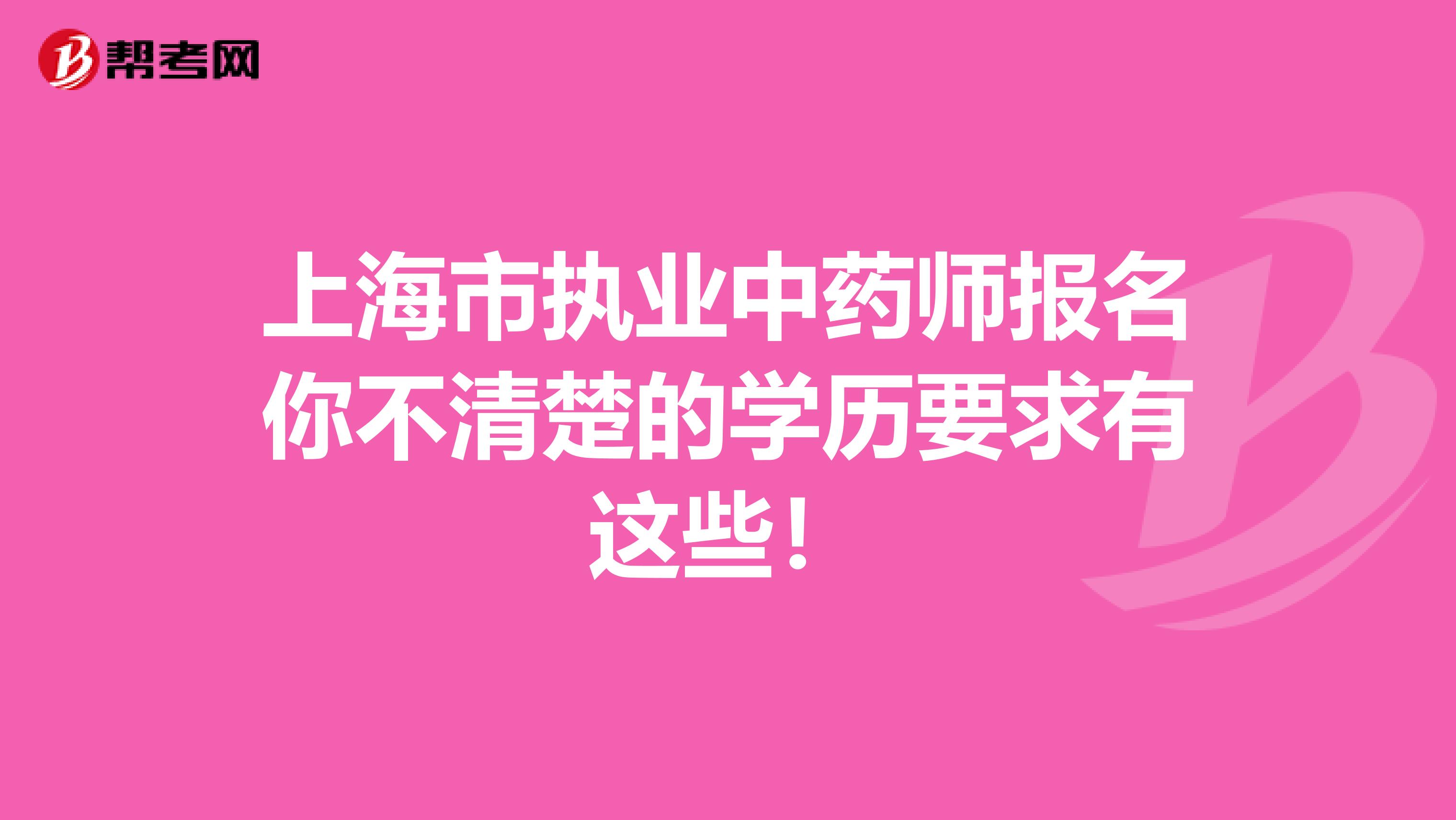 上海市执业中药师报名你不清楚的学历要求有这些！