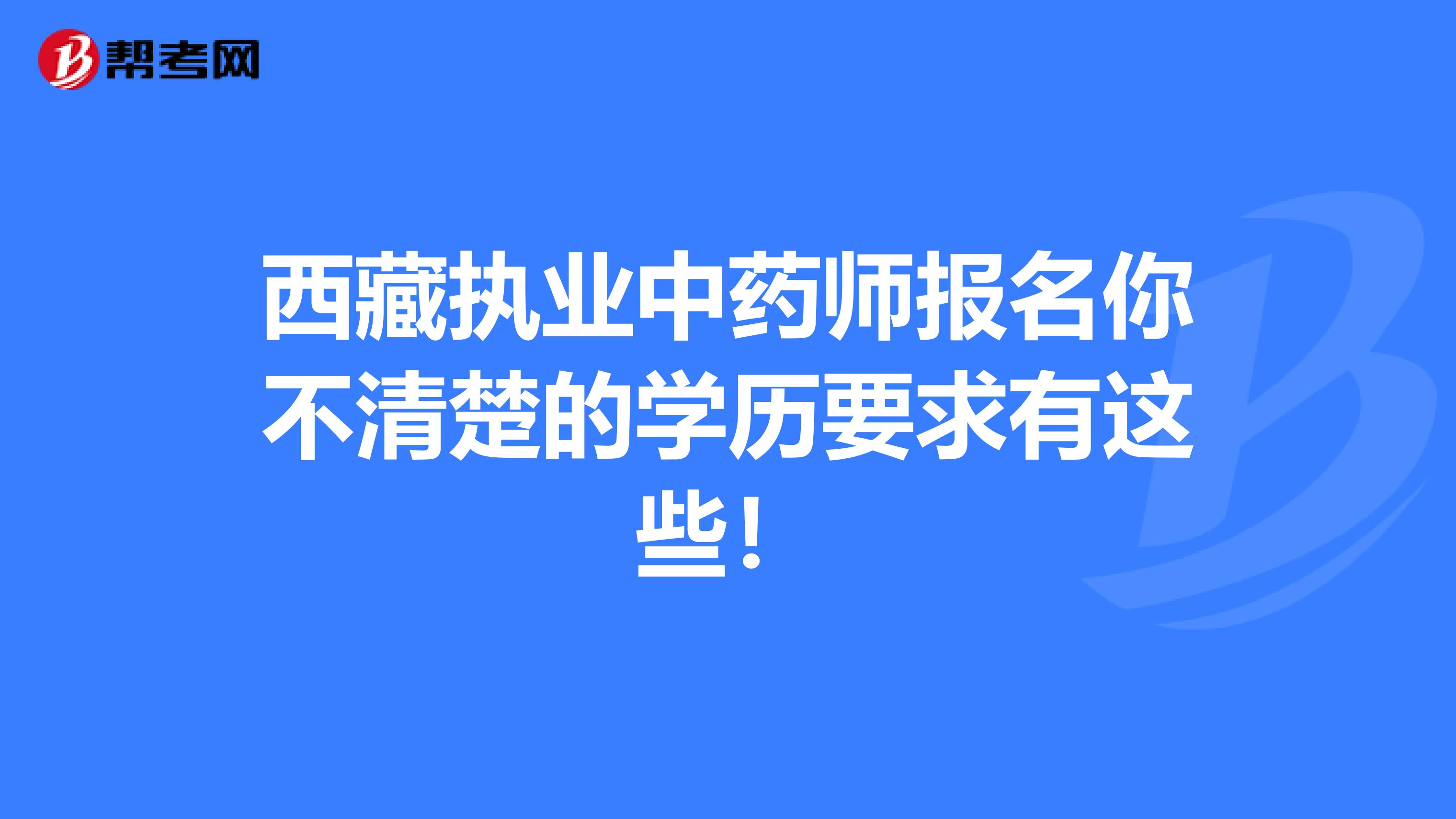 西藏执业中药师报名你不清楚的学历要求有这些！