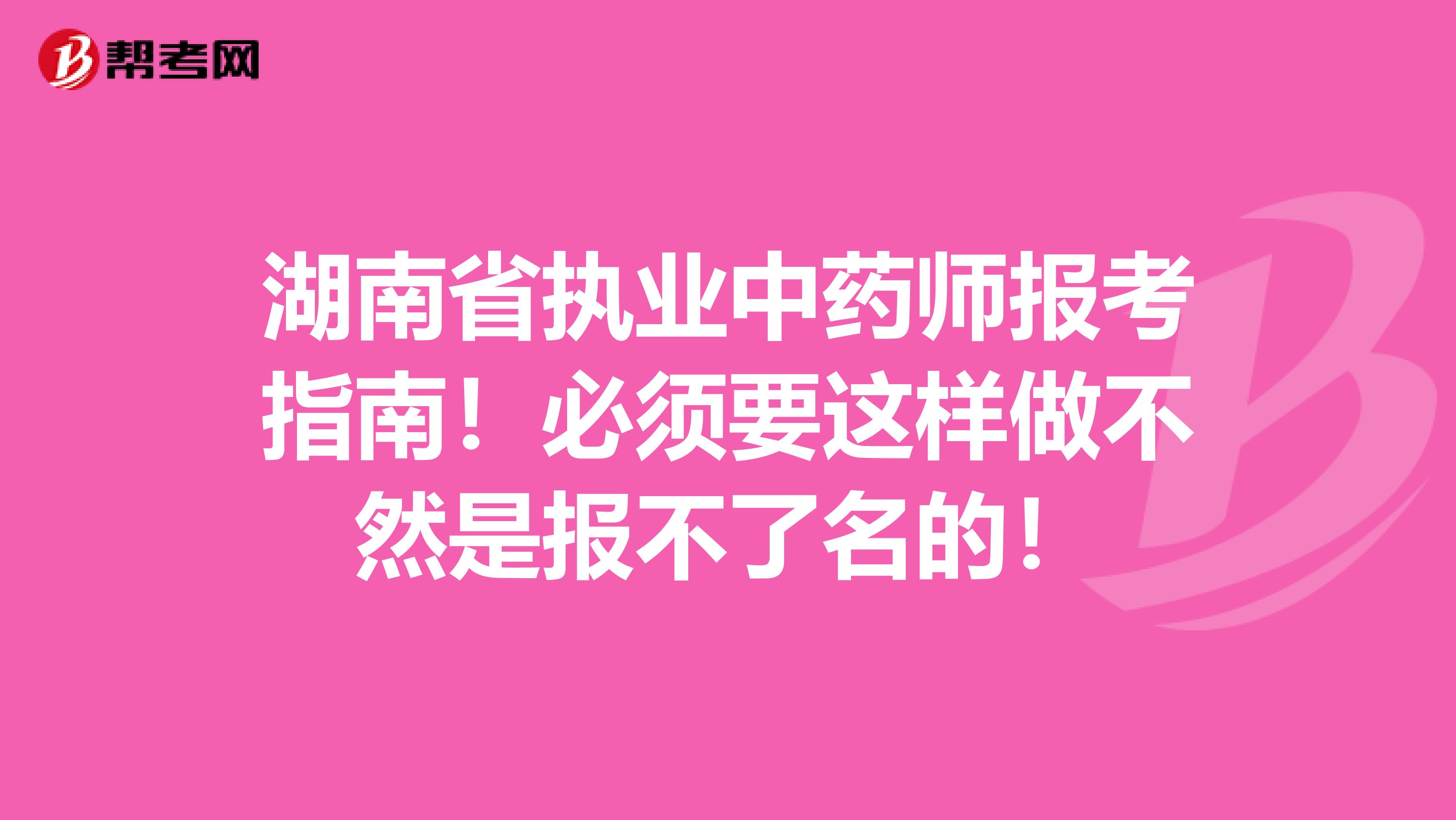 湖南省执业中药师报考指南！必须要这样做不然是报不了名的！