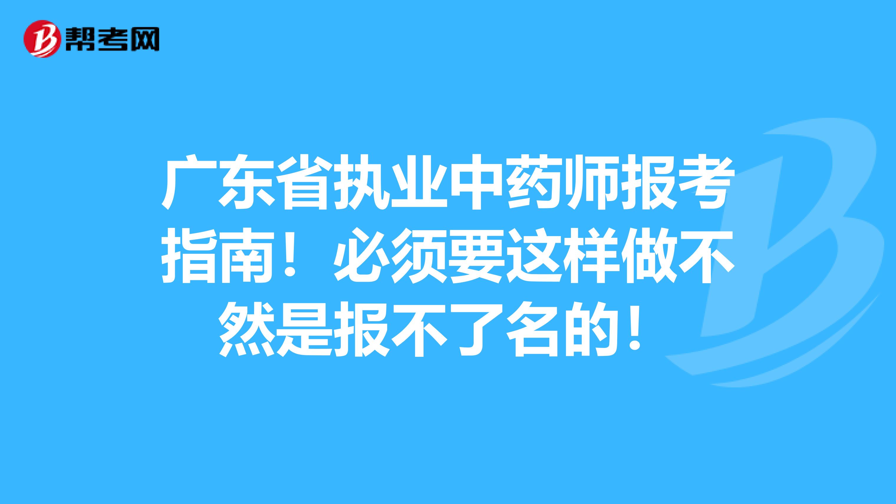 广东省执业中药师报考指南！必须要这样做不然是报不了名的！