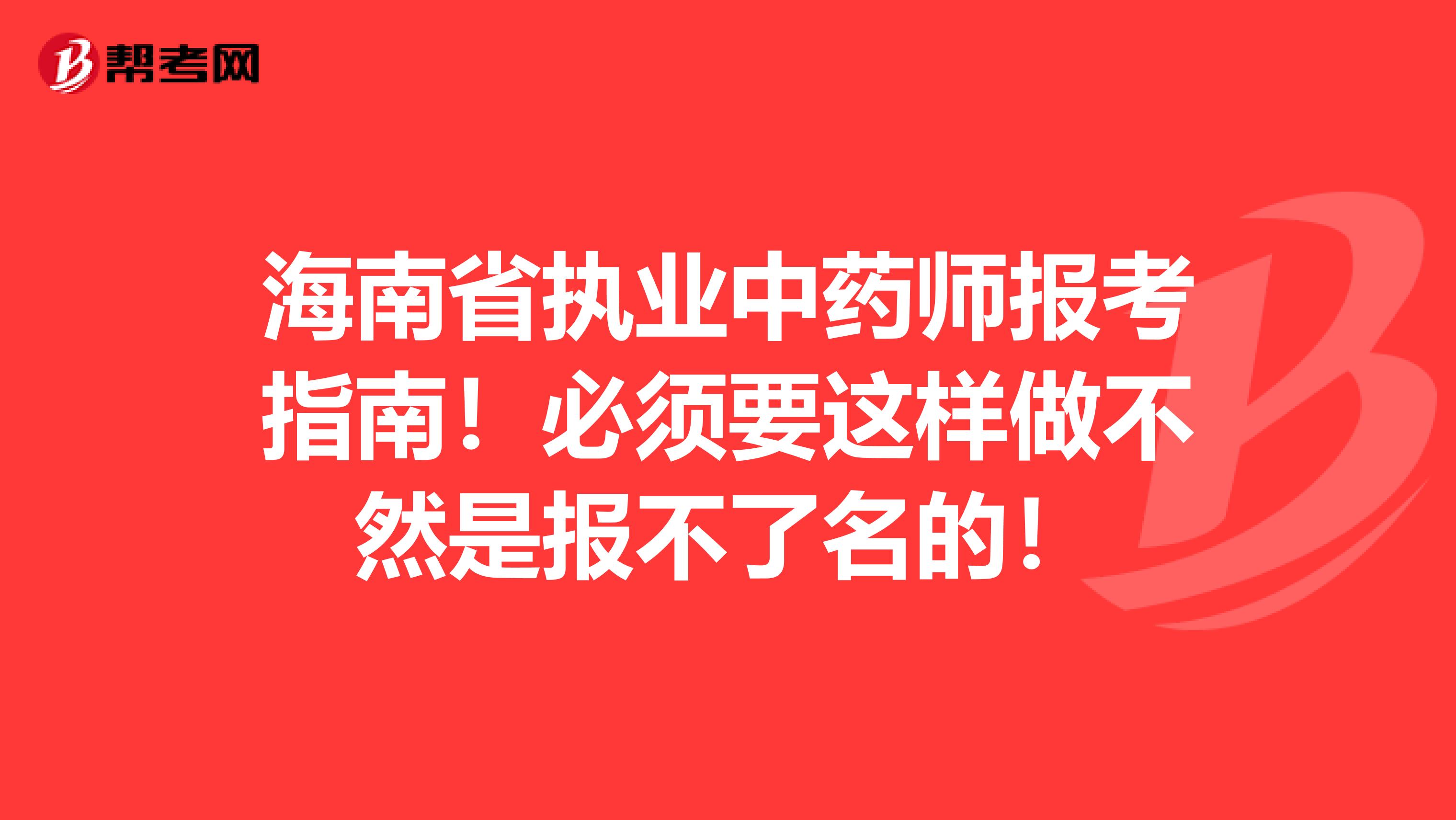 海南省执业中药师报考指南！必须要这样做不然是报不了名的！